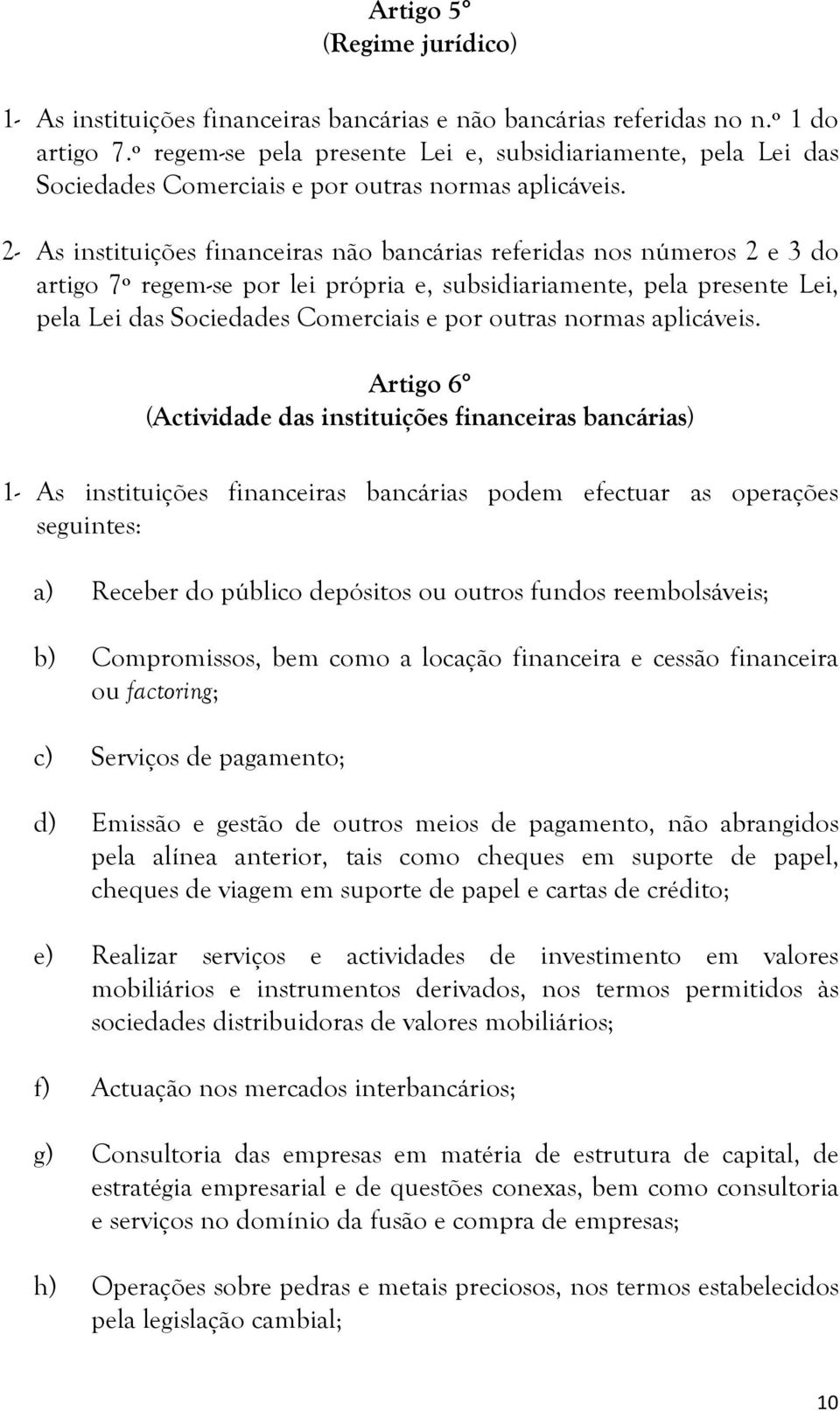 2- As instituições financeiras não bancárias referidas nos números 2 e 3 do artigo 7º regem-se por lei própria e, subsidiariamente, pela presente Lei, pela Lei das Sociedades Comerciais e por outras