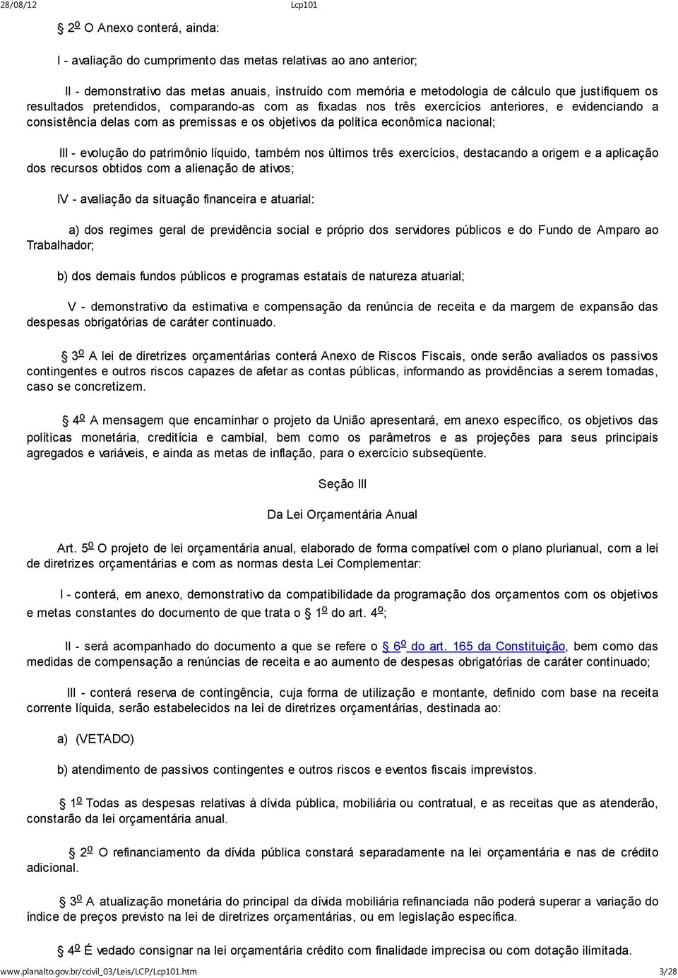 do patrimônio líquido, também nos últimos três exercícios, destacando a origem e a aplicação dos recursos obtidos com a alienação de ativos; IV - avaliação da situação financeira e atuarial: a) dos