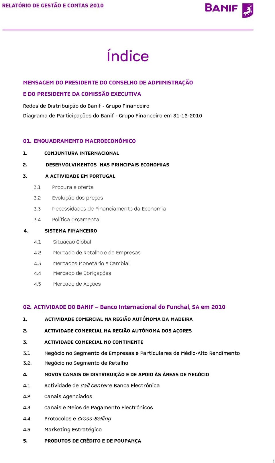 2 Evolução dos preços 3.3 Necessidades de Financiamento da Economia 3.4 Política Orçamental 4. SISTEMA FINANCEIRO 4.1 Situação Global 4.2 Mercado de Retalho e de Empresas 4.