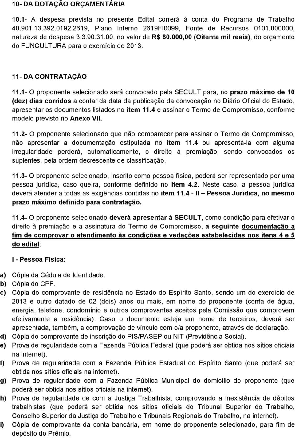 1- O proponente selecionado será convocado pela SECULT para, no prazo máximo de 10 (dez) dias corridos a contar da data da publicação da convocação no Diário Oficial do Estado, apresentar os