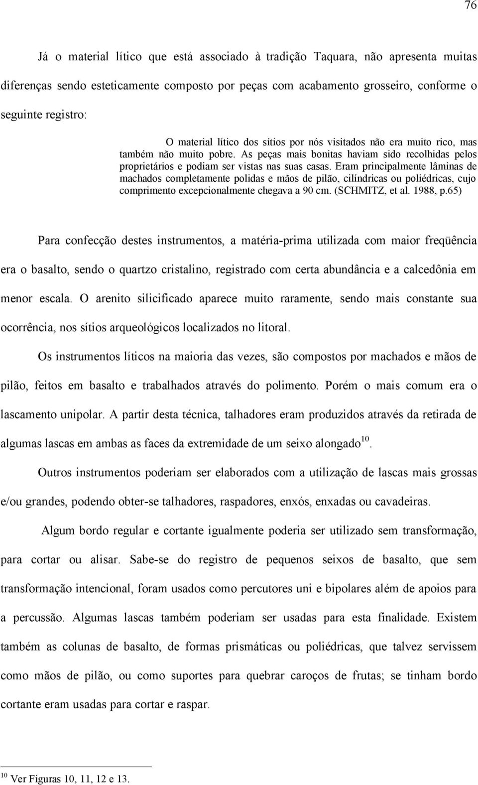 Eram principalmente lâminas de machados completamente polidas e mãos de pilão, cilíndricas ou poliédricas, cujo comprimento excepcionalmente chegava a 90 cm. (SCHMITZ, et al. 1988, p.