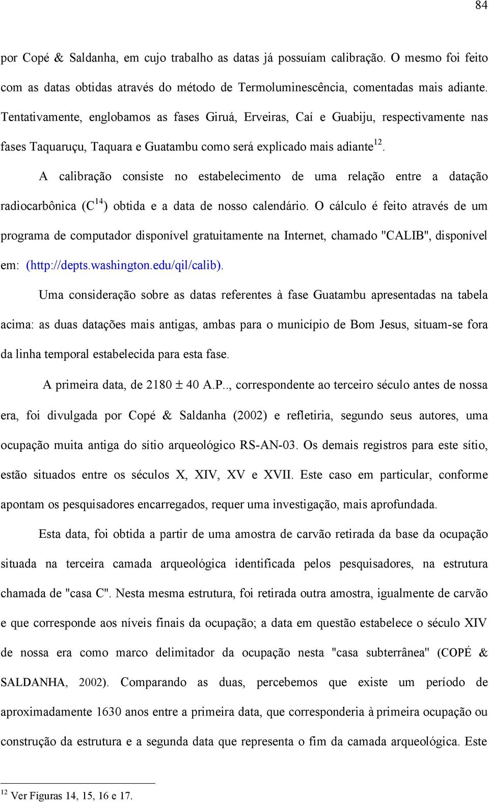 A calibração consiste no estabelecimento de uma relação entre a datação radiocarbônica (C 14 ) obtida e a data de nosso calendário.