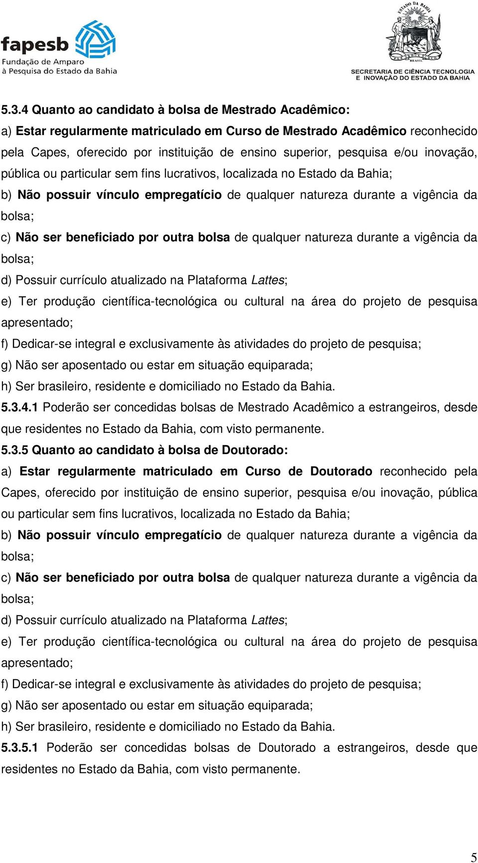 beneficiado por outra bolsa de qualquer natureza durante a vigência da bolsa; d) Possuir currículo atualizado na Plataforma Lattes; e) Ter produção científica-tecnológica ou cultural na área do