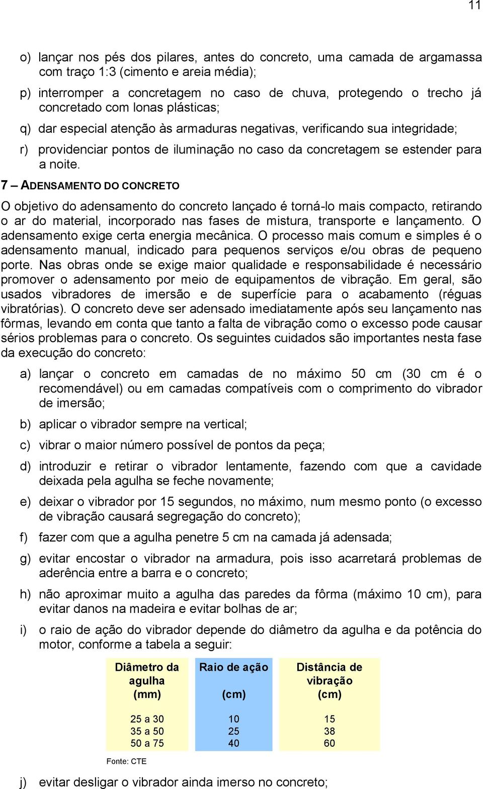 7 ADENSAMENTO DO CONCRETO O objetivo do adensamento do concreto lançado é torná-lo mais compacto, retirando o ar do material, incorporado nas fases de mistura, transporte e lançamento.