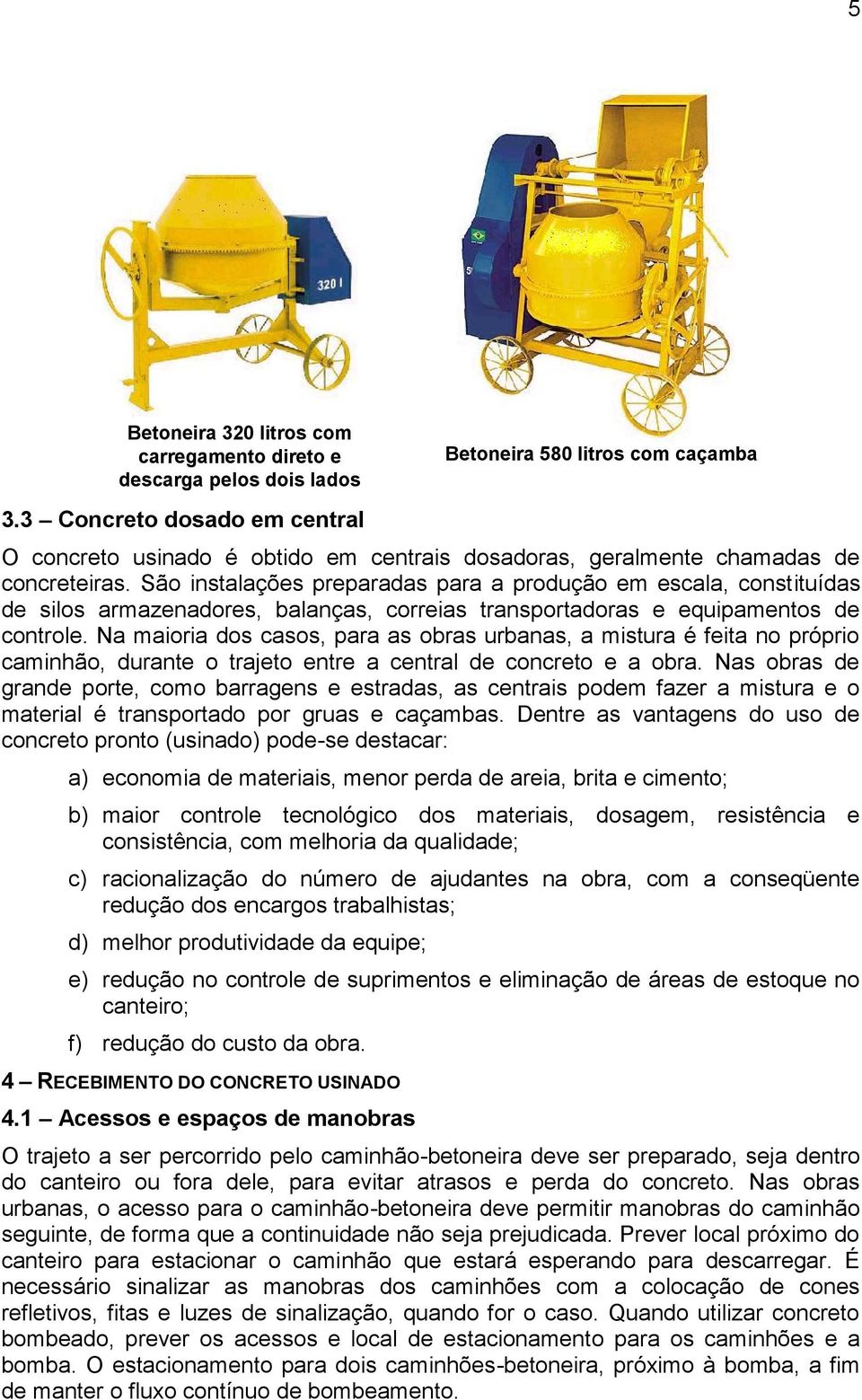 São instalações preparadas para a produção em escala, constituídas de silos armazenadores, balanças, correias transportadoras e equipamentos de controle.