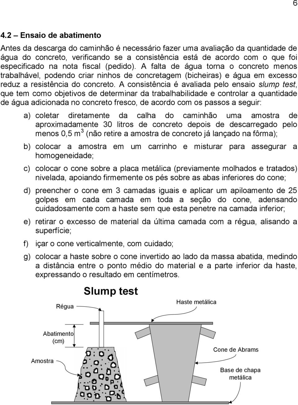 A consistência é avaliada pelo ensaio slump test, que tem como objetivos de determinar da trabalhabilidade e controlar a quantidade de água adicionada no concreto fresco, de acordo com os passos a