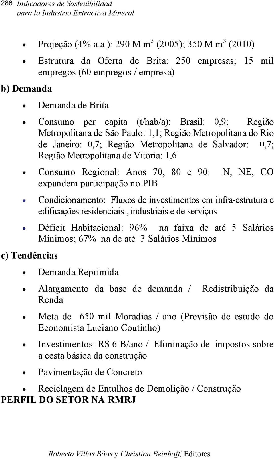 Região Metropolitana de São Paulo: 1,1; Região Metropolitana do Rio de Janeiro: 0,7; Região Metropolitana de Salvador: 0,7; Região Metropolitana de Vitória: 1,6 Consumo Regional: Anos 70, 80 e 90: N,