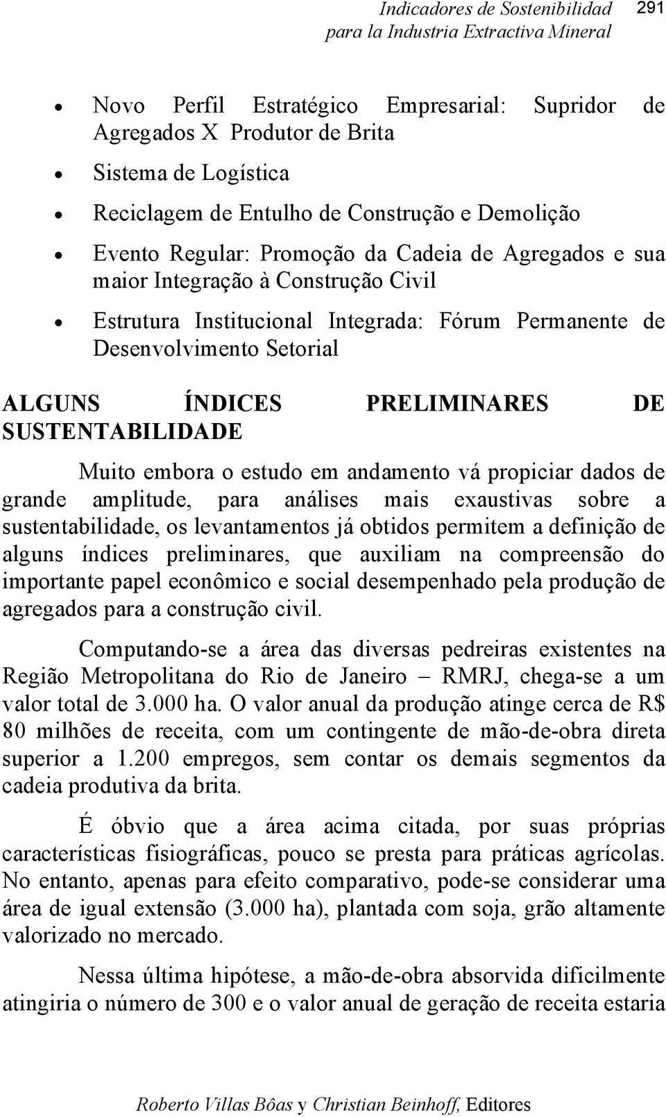 andamento vá propiciar dados de grande amplitude, para análises mais exaustivas sobre a sustentabilidade, os levantamentos já obtidos permitem a definição de alguns índices preliminares, que auxiliam