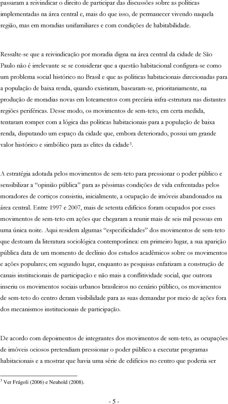 Ressalte-se que a reivindicaçã pr mradia digna na área central da cidade de Sã Paul nã é irrelevante se se cnsiderar que a questã habitacinal cnfigura-se cm um prblema scial históric n Brasil e que