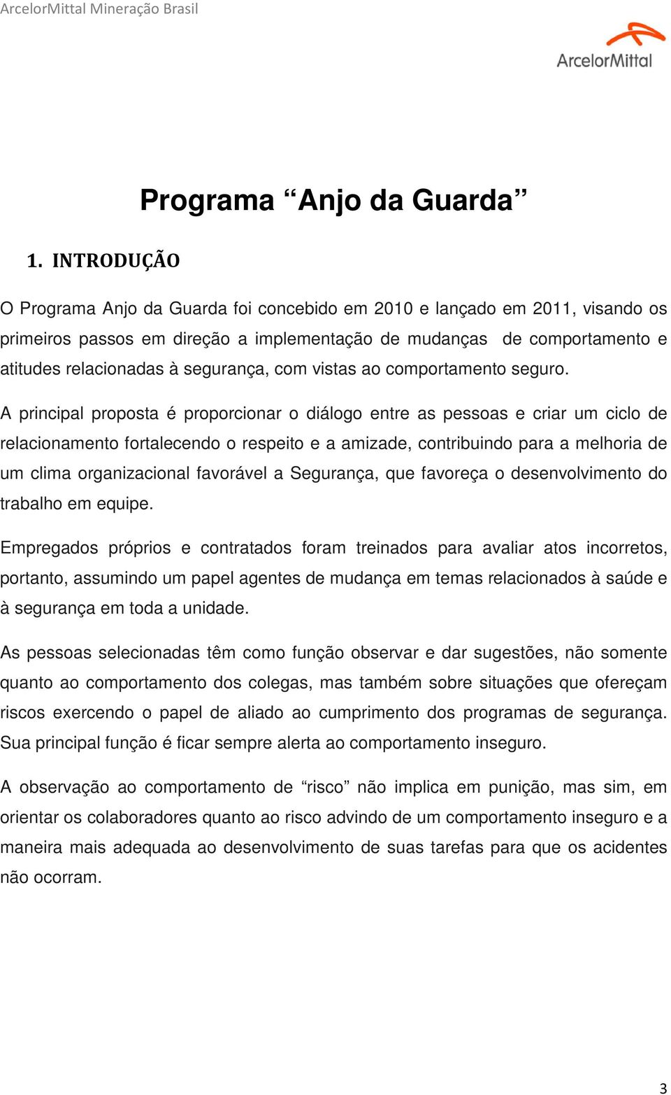 A principal proposta é proporcionar o diálogo entre as pessoas e criar um ciclo de relacionamento fortalecendo o respeito e a amizade, contribuindo para a melhoria de um clima organizacional