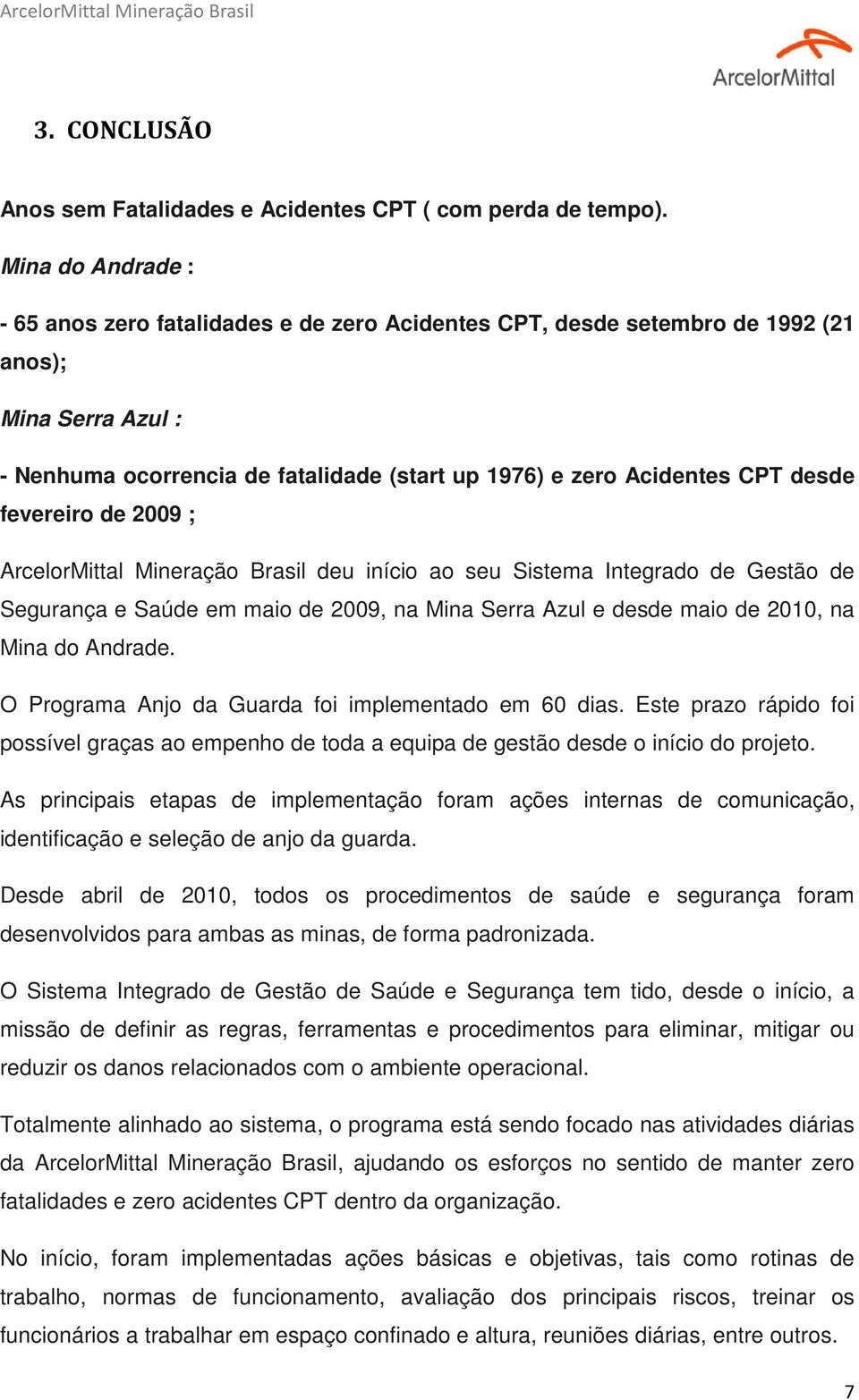 fevereiro de 2009 ; ArcelorMittal Mineração Brasil deu início ao seu Sistema Integrado de Gestão de Segurança e Saúde em maio de 2009, na Mina Serra Azul e desde maio de 2010, na Mina do Andrade.