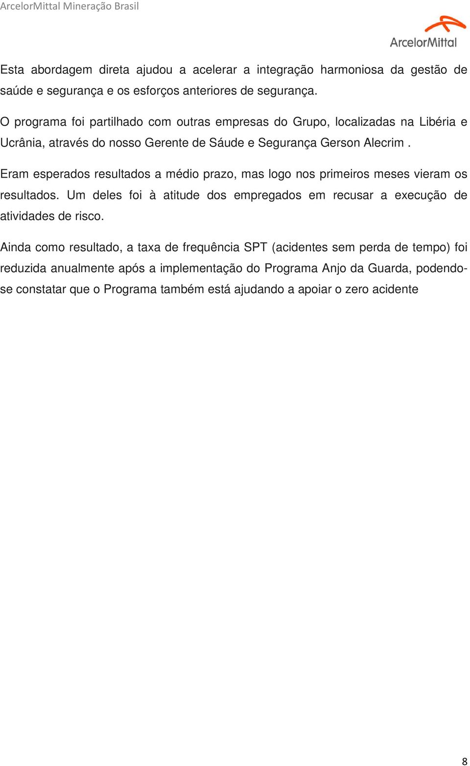 Eram esperados resultados a médio prazo, mas logo nos primeiros meses vieram os resultados.