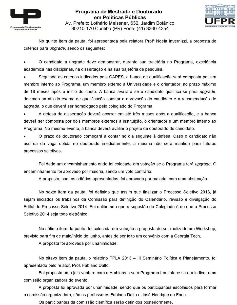 Seguindo os critérios indicados pela CAPES, a banca de qualificação será composta por um membro interno ao Programa, um membro externo à Universidade e o orientador, no prazo máximo de 18 meses após