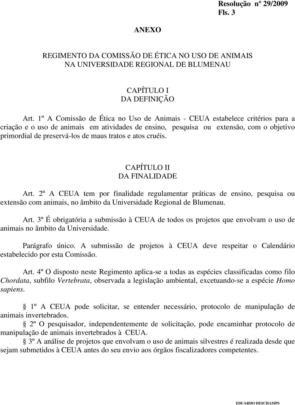 tratos e atos cruéis. CAPÍTULO II DA FINALIDADE Art. 2º A CEUA tem por finalidade regulamentar práticas de ensino, pesquisa ou extensão com animais, no âmbito da Universidade Regional de Blumenau.