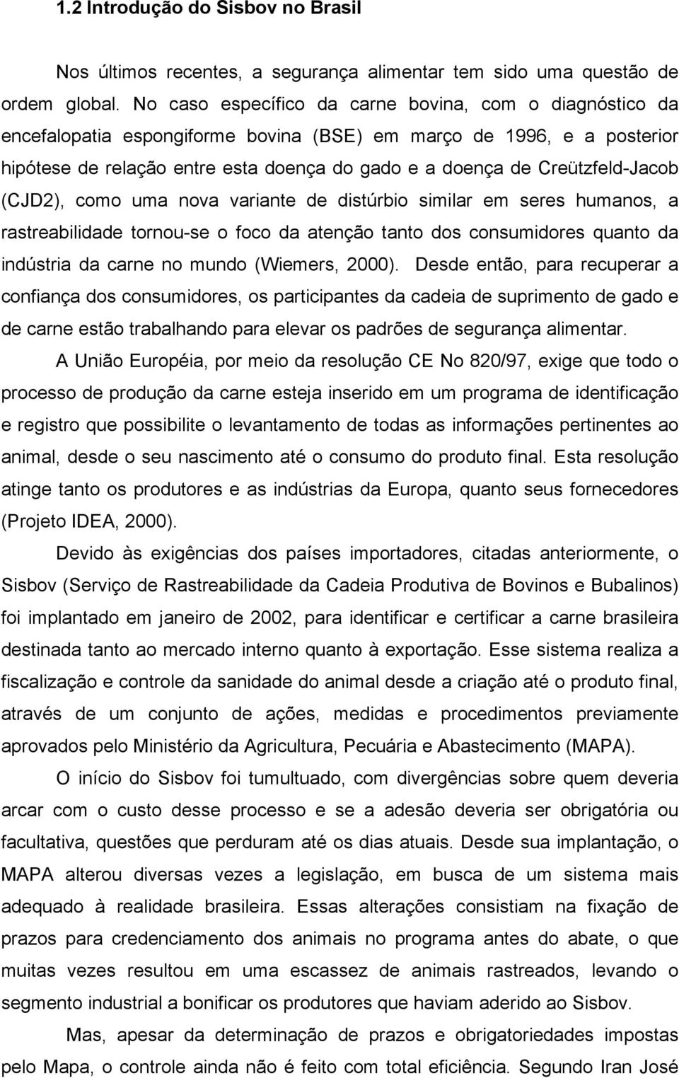 Creützfeld-Jacob (CJD2), como uma nova variante de distúrbio similar em seres humanos, a rastreabilidade tornou-se o foco da atenção tanto dos consumidores quanto da indústria da carne no mundo