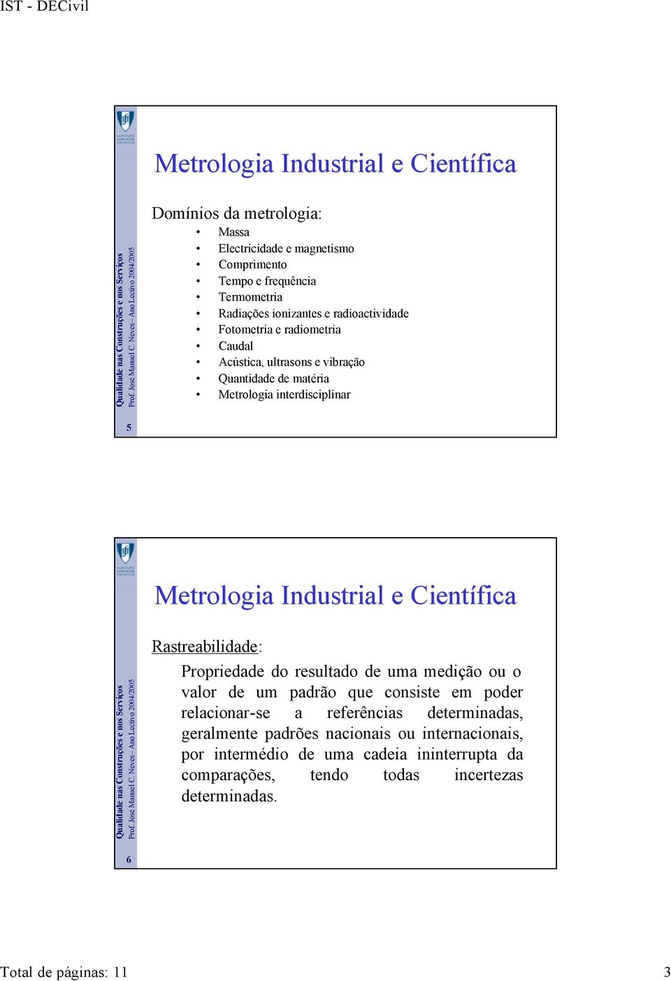 Científica Rastreabilidade: Propriedade do resultado de uma medição ou o valor de um padrão que consiste em poder relacionar-se a referências determinadas,