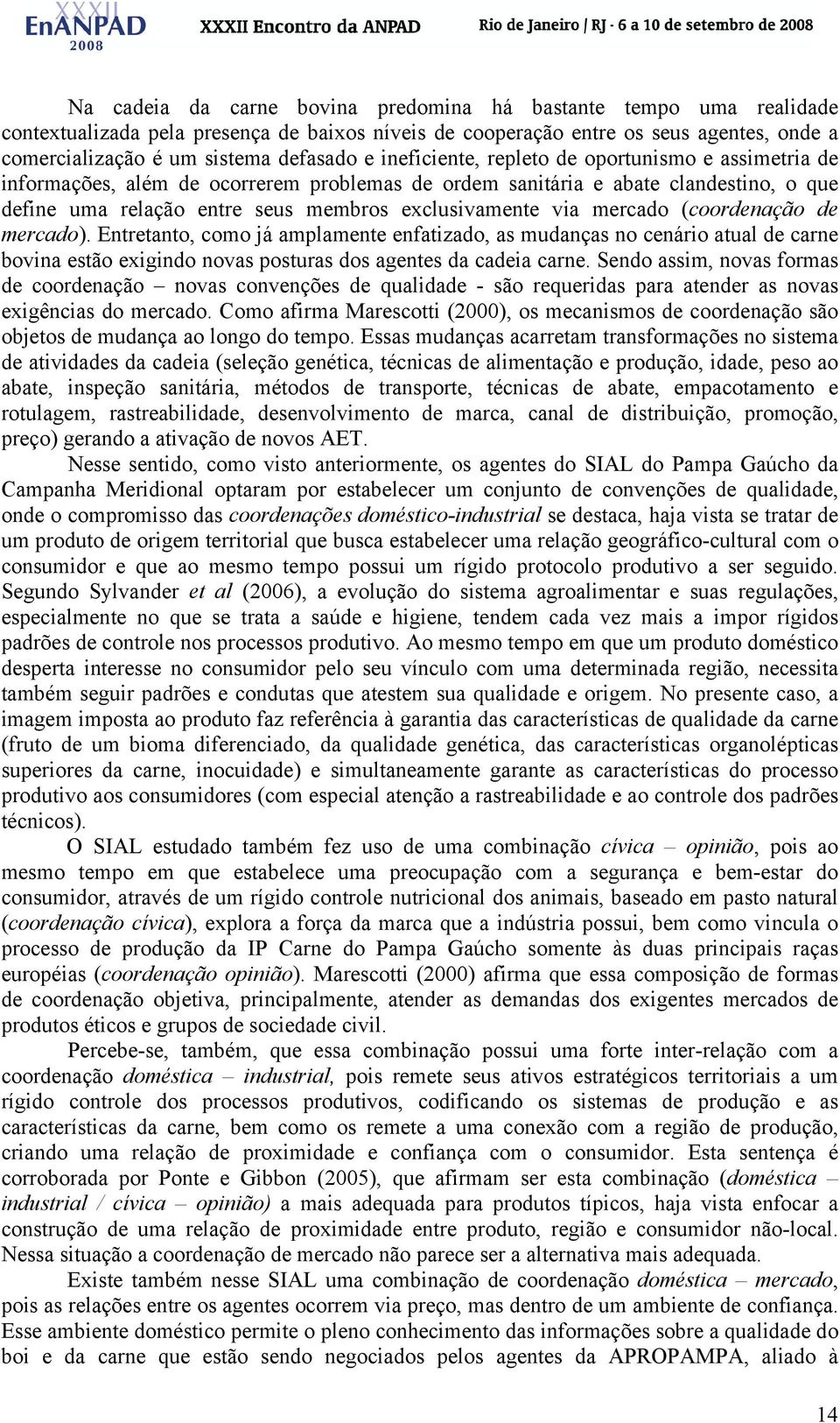 mercado (coordenação de mercado). Entretanto, como já amplamente enfatizado, as mudanças no cenário atual de carne bovina estão exigindo novas posturas dos agentes da cadeia carne.