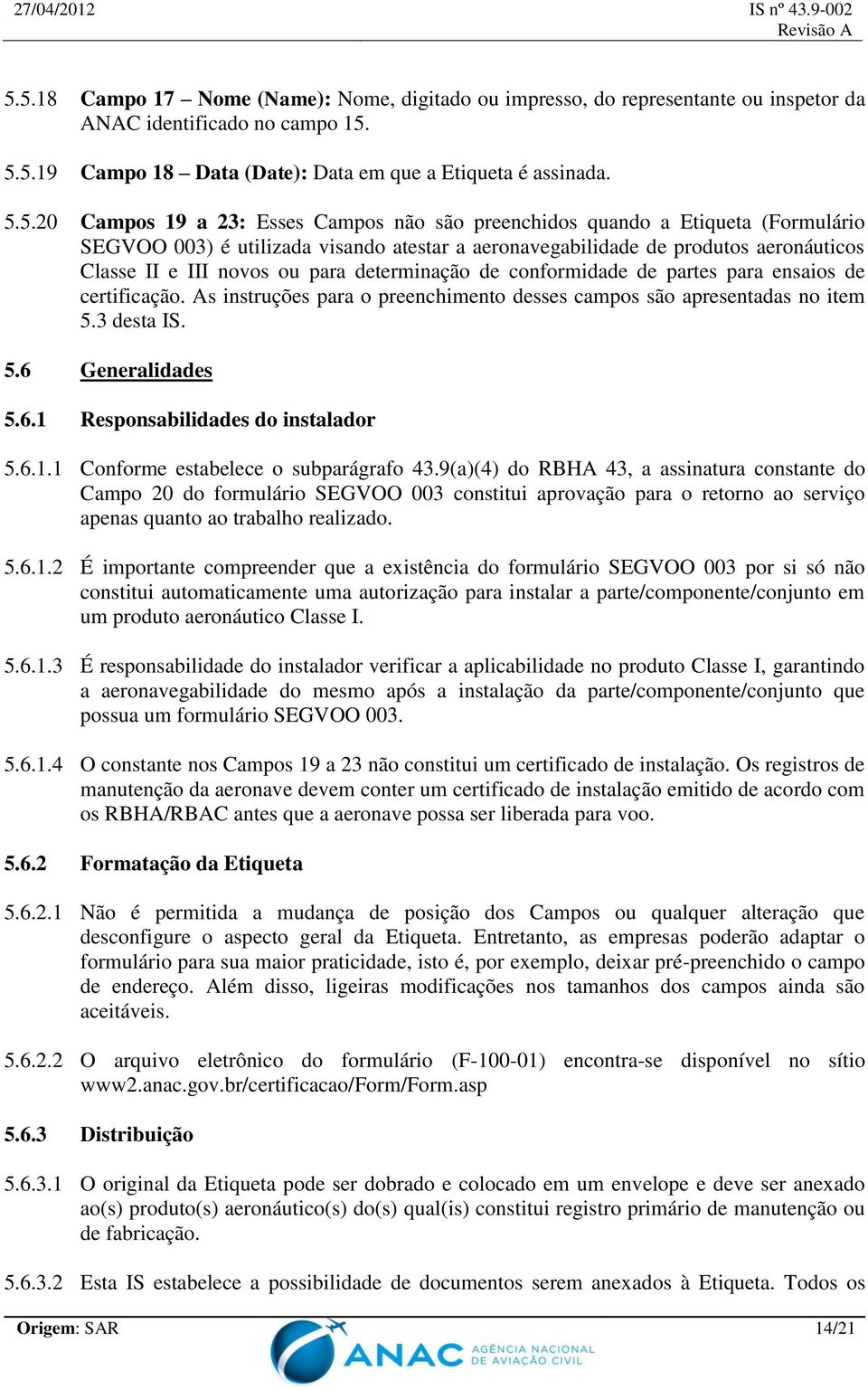 determinação de conformidade de partes para ensaios de certificação. As instruções para o preenchimento desses campos são apresentadas no item 5.3 desta IS. 5.6 Generalidades 5.6.1 Responsabilidades do instalador 5.