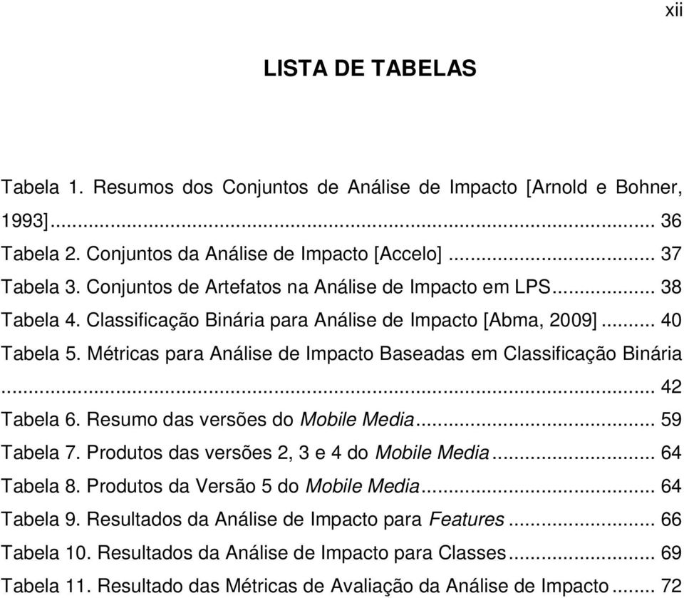 Métricas para Análise de Impacto Baseadas em Classificação Binária... 42 Tabela 6. Resumo das versões do Mobile Media... 59 Tabela 7. Produtos das versões 2, 3 e 4 do Mobile Media.