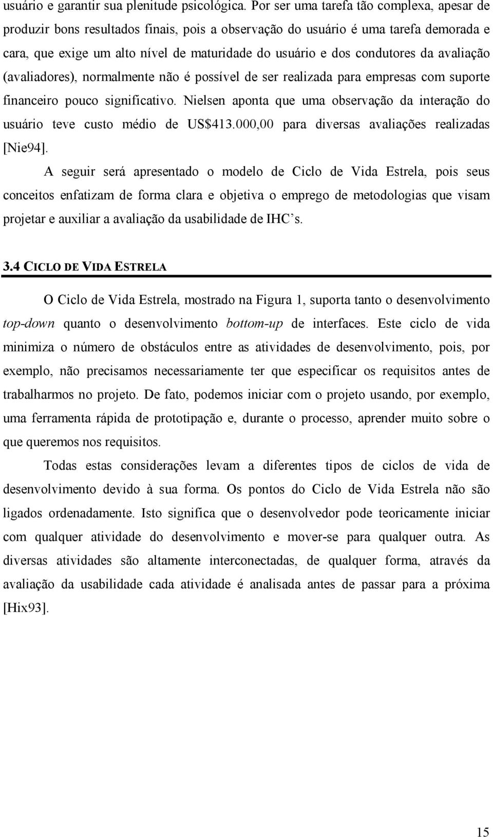 condutores da avaliação (avaliadores), normalmente não é possível de ser realizada para empresas com suporte financeiro pouco significativo.