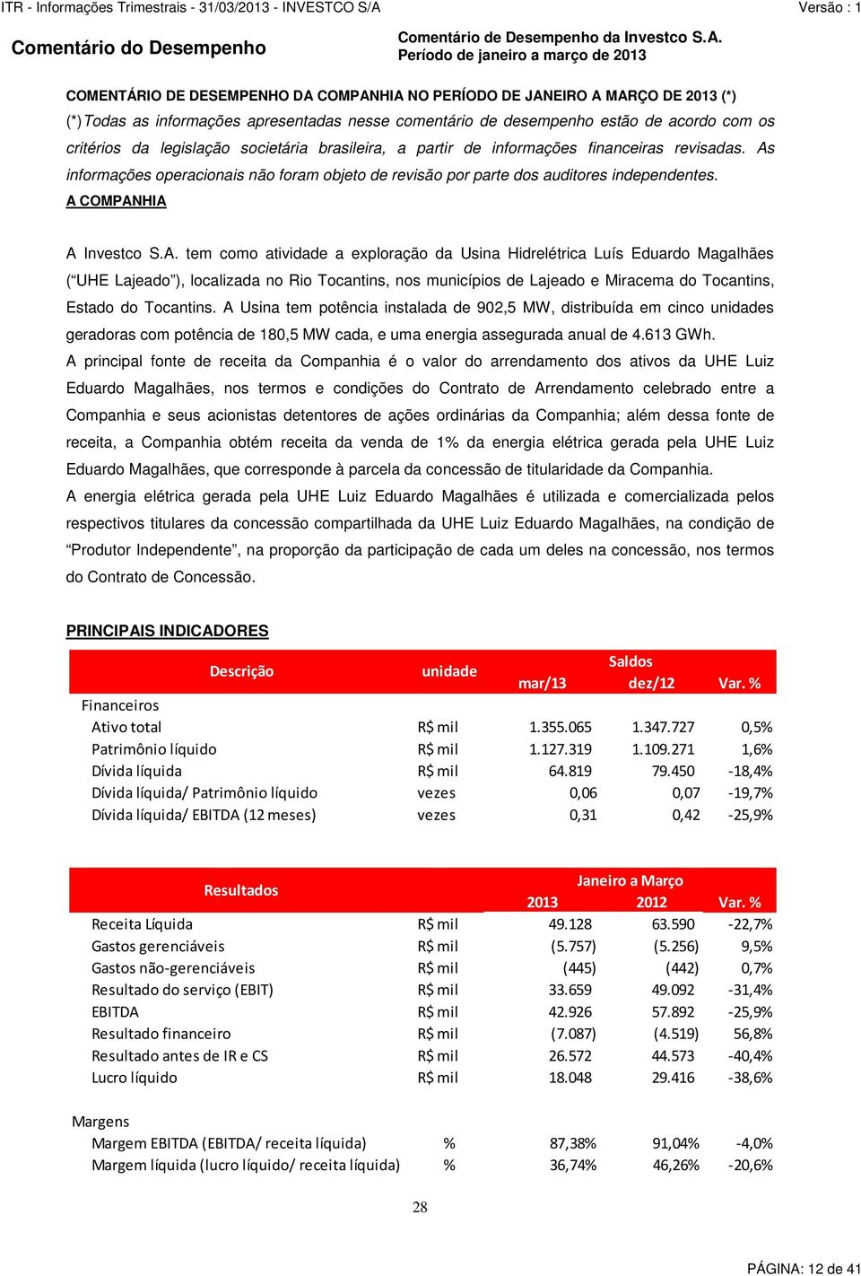 com os critérios da legislação societária brasileira, a partir de informações financeiras revisadas. As informações operacionais não foram objeto de revisão por parte dos auditores independentes.