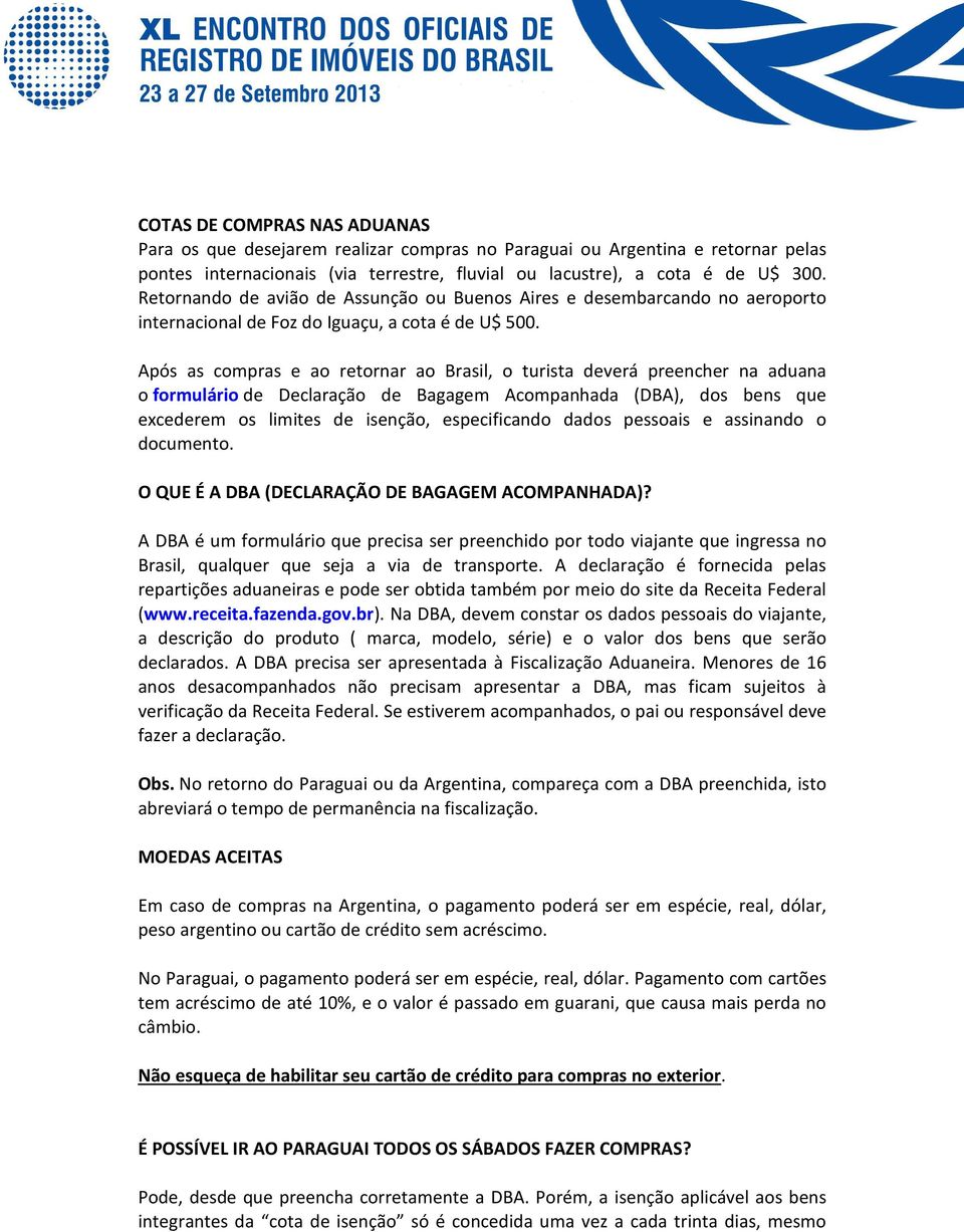 Após as compras e ao retornar ao Brasil, o turista deverá preencher na aduana o formulário de Declaração de Bagagem Acompanhada (DBA), dos bens que excederem os limites de isenção, especificando