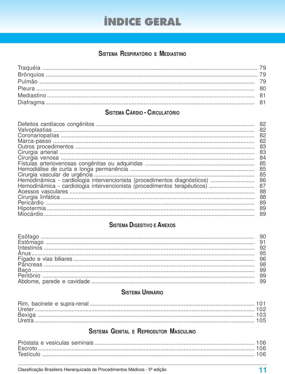 .. 85 Hemodiálise de curta e longa permanência... 85 Cirurgia vascular de urgência... 85 Hemodinâmica - cardiologia intervencionista (procedimentos diagnósticos).