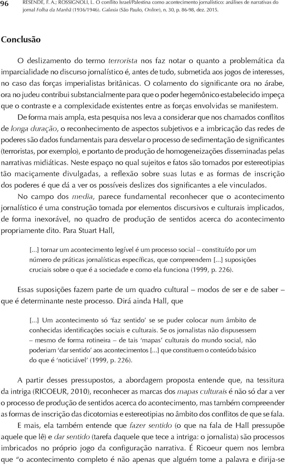 O colamento do significante ora no árabe, ora no judeu contribui substancialmente para que o poder hegemônico estabelecido impeça que o contraste e a complexidade existentes entre as forças