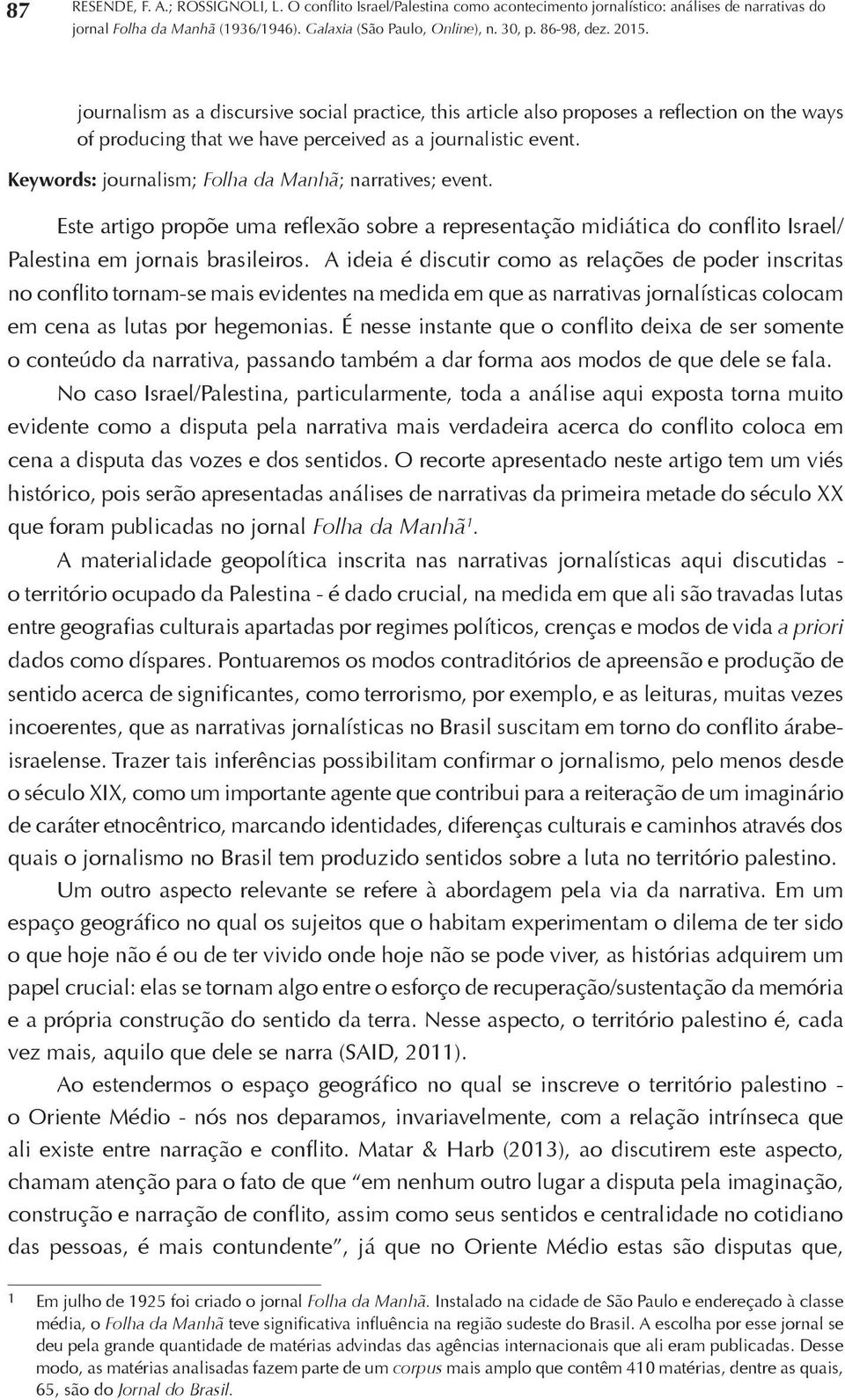 A ideia é discutir como as relações de poder inscritas no conflito tornam-se mais evidentes na medida em que as narrativas jornalísticas colocam em cena as lutas por hegemonias.