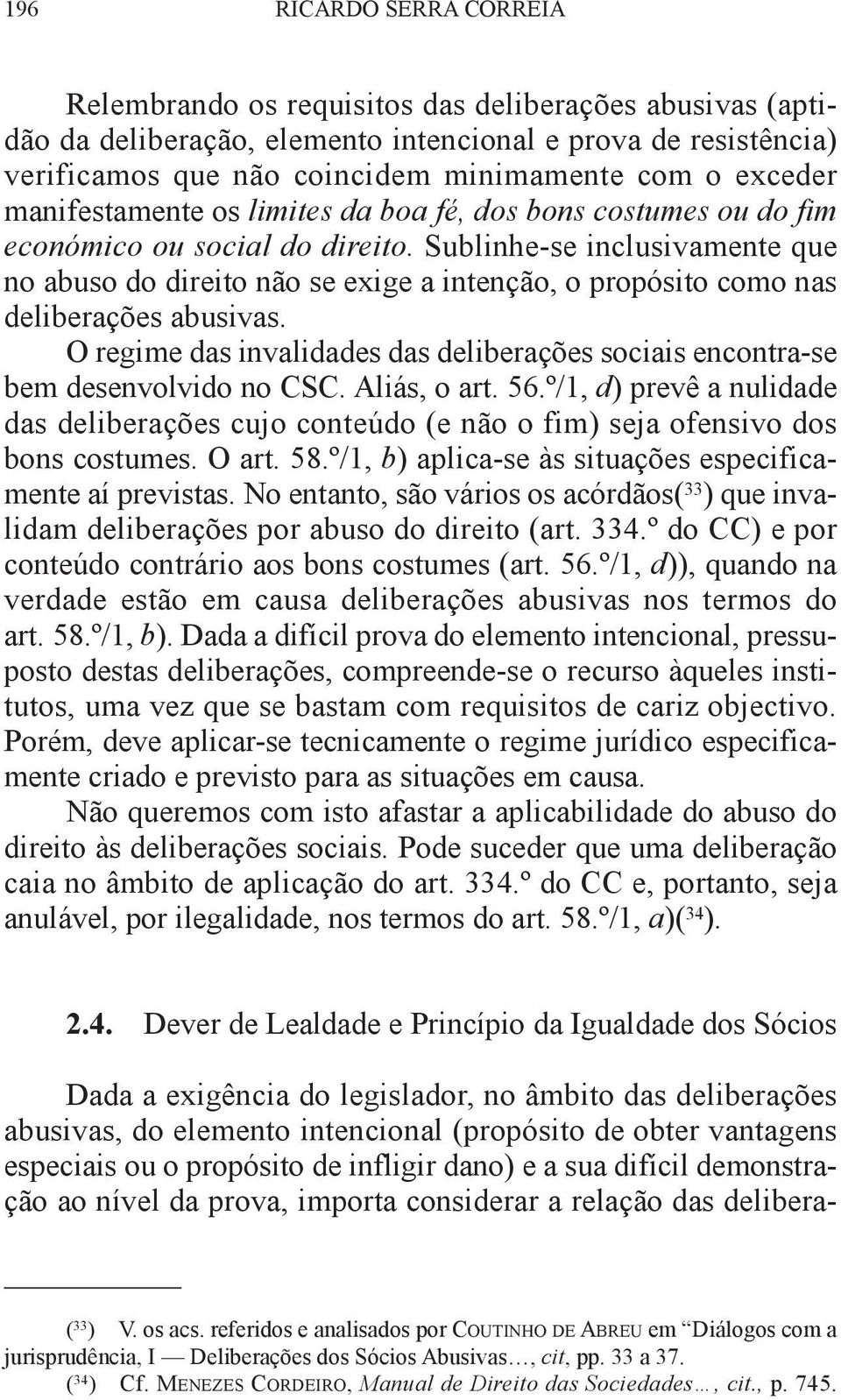 Sublinhe-se inclusivamente que no abuso do direito não se exige a intenção, o propósito como nas deliberações abusivas.