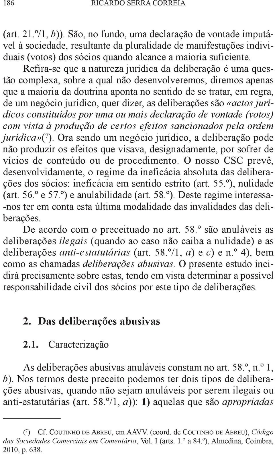 Refira-se que a natureza jurídica da deliberação é uma questão complexa, sobre a qual não desenvolveremos, diremos apenas que a maioria da doutrina aponta no sentido de se tratar, em regra, de um