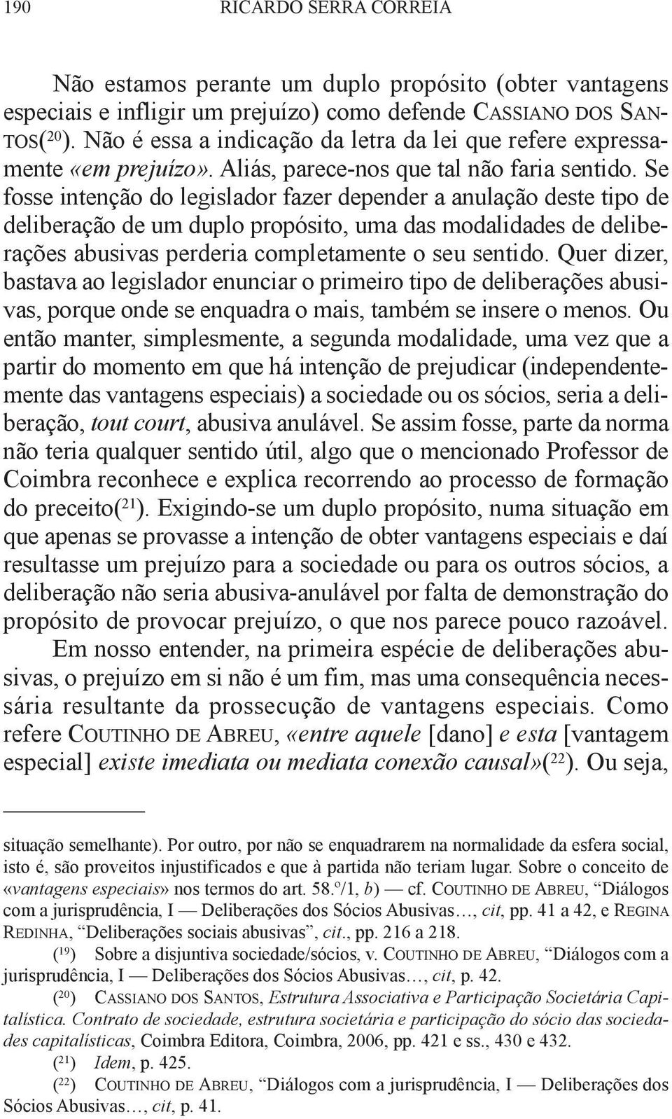 Se fosse intenção do legislador fazer depender a anulação deste tipo de deliberação de um duplo propósito, uma das modalidades de deliberações abusivas perderia completamente o seu sentido.