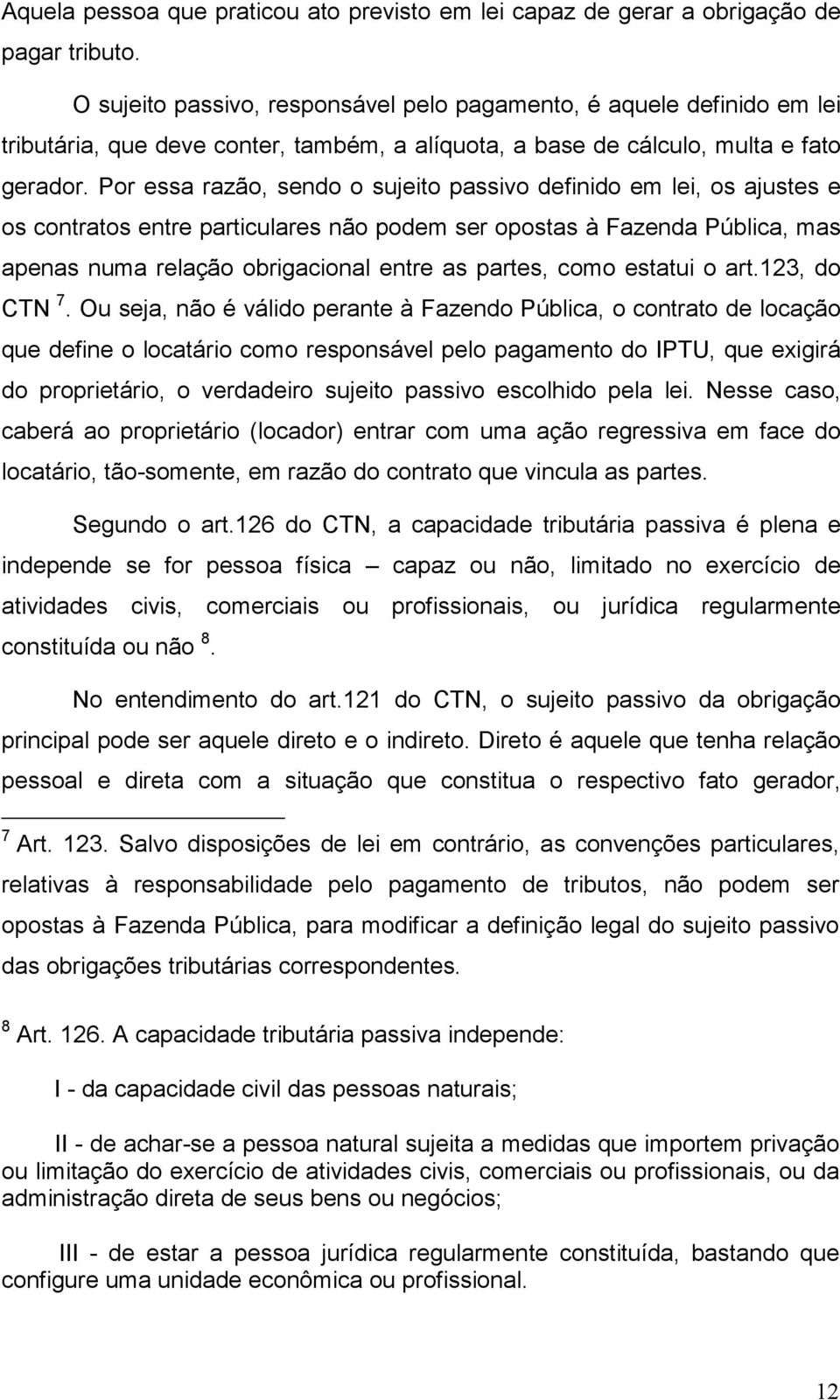 Por essa razão, sendo o sujeito passivo definido em lei, os ajustes e os contratos entre particulares não podem ser opostas à Fazenda Pública, mas apenas numa relação obrigacional entre as partes,