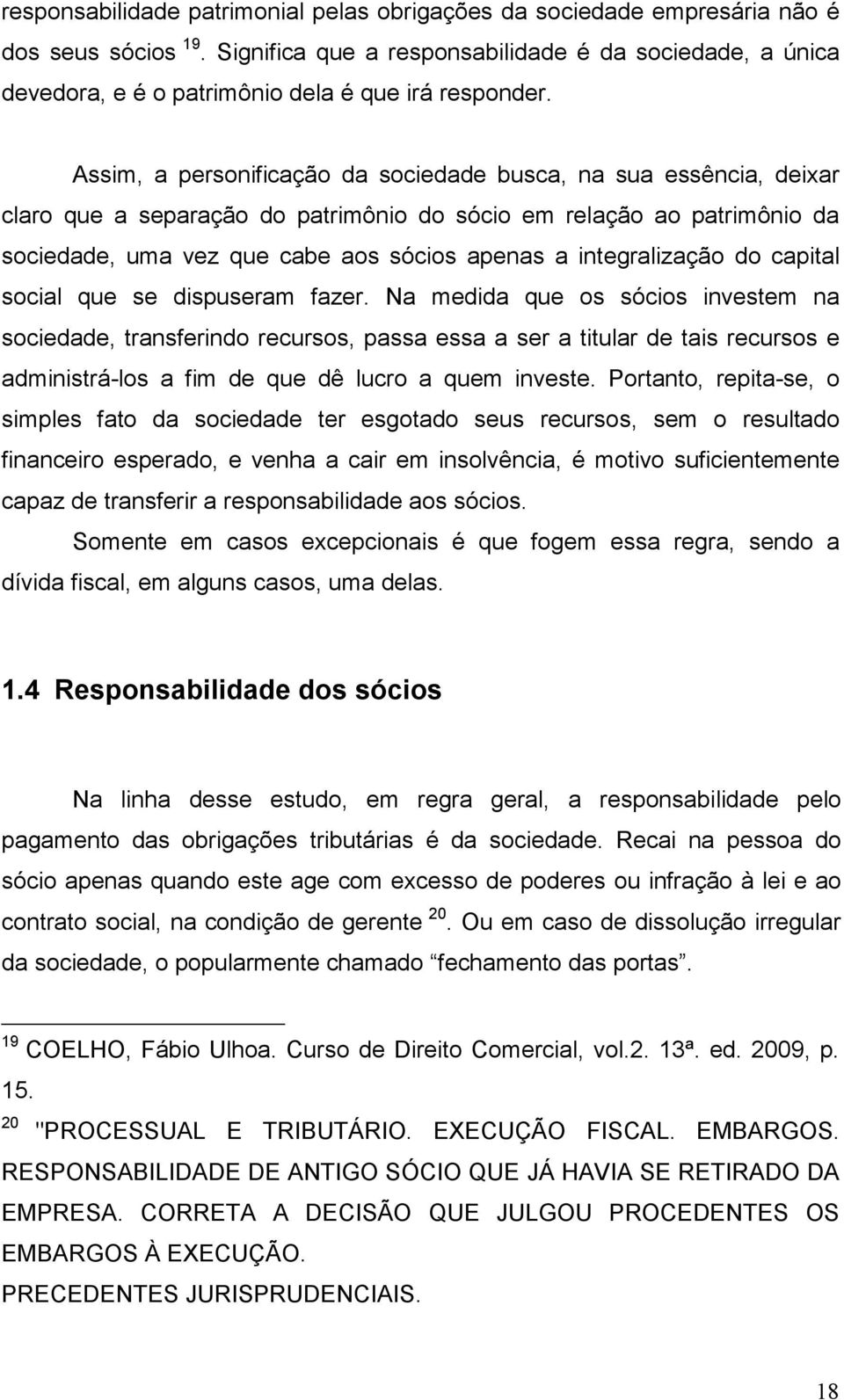 Assim, a personificação da sociedade busca, na sua essência, deixar claro que a separação do patrimônio do sócio em relação ao patrimônio da sociedade, uma vez que cabe aos sócios apenas a