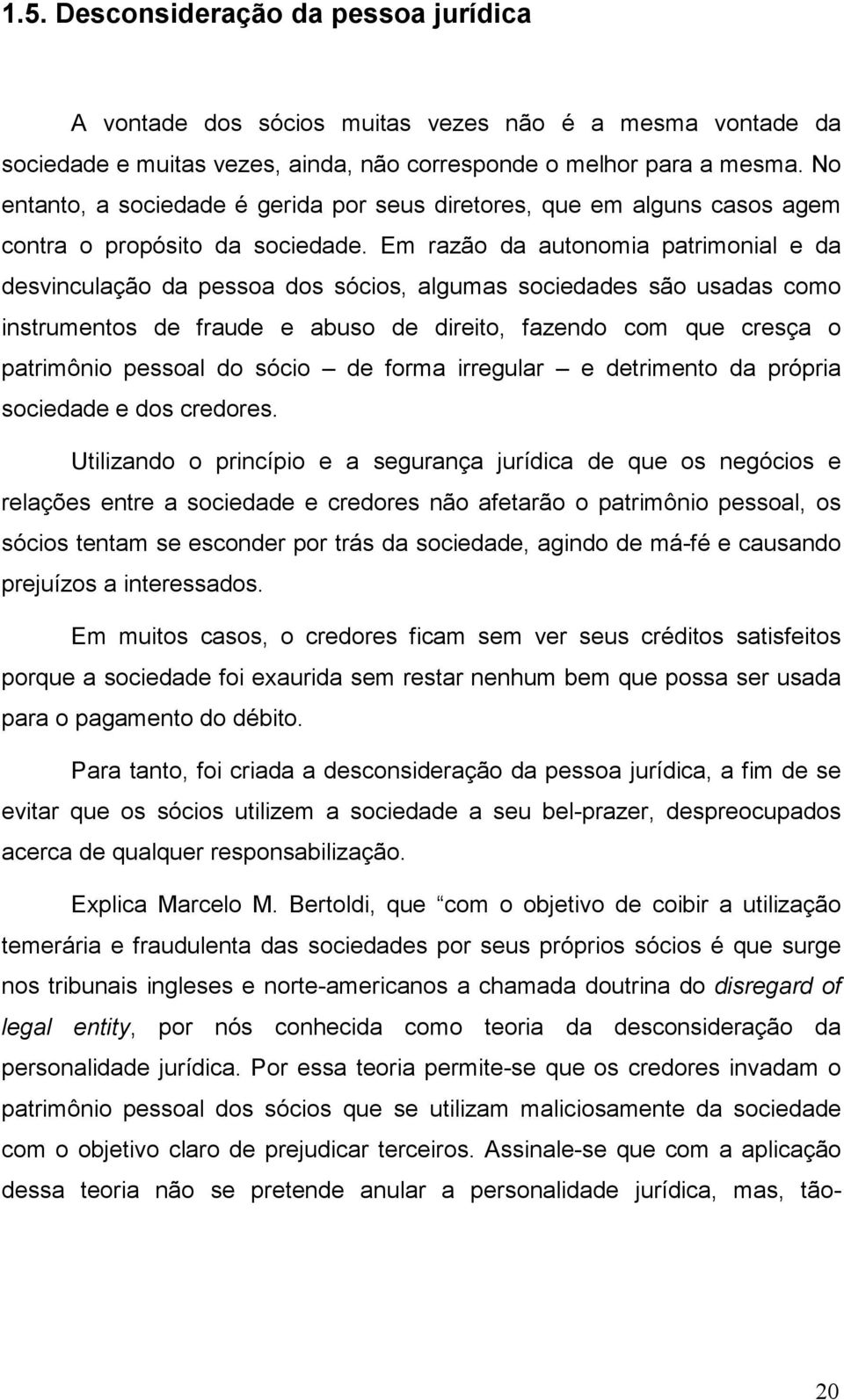 Em razão da autonomia patrimonial e da desvinculação da pessoa dos sócios, algumas sociedades são usadas como instrumentos de fraude e abuso de direito, fazendo com que cresça o patrimônio pessoal do