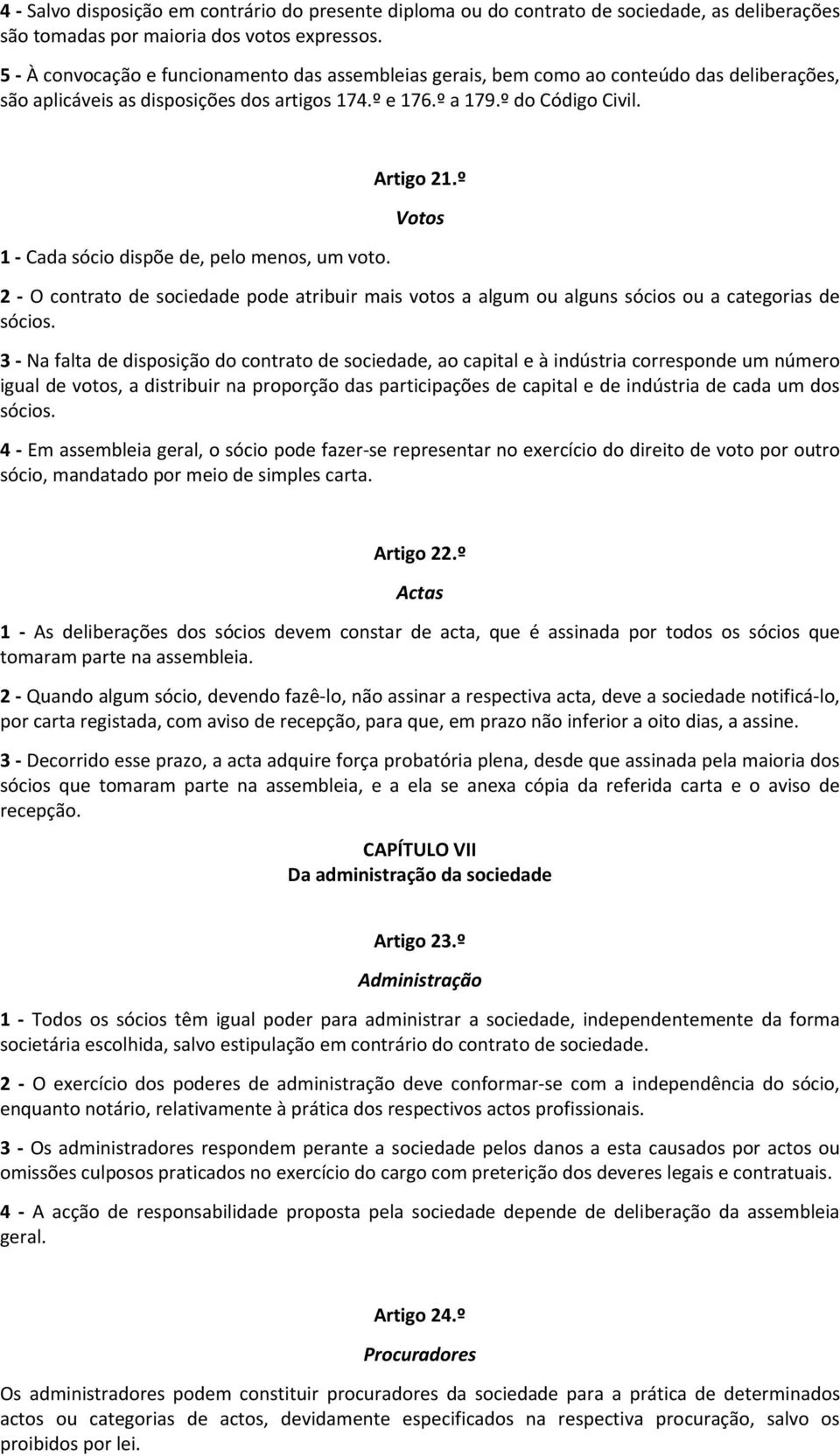 1 Cada sócio dispõe de, pelo menos, um voto. Artigo 21.º Votos 2 O contrato de sociedade pode atribuir mais votos a algum ou alguns sócios ou a categorias de sócios.