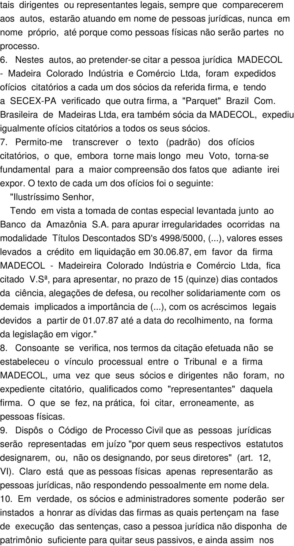 Nestes autos, ao pretender-se citar a pessoa jurídica MADECOL - Madeira Colorado Indústria e Comércio Ltda, foram expedidos ofícios citatórios a cada um dos sócios da referida firma, e tendo a