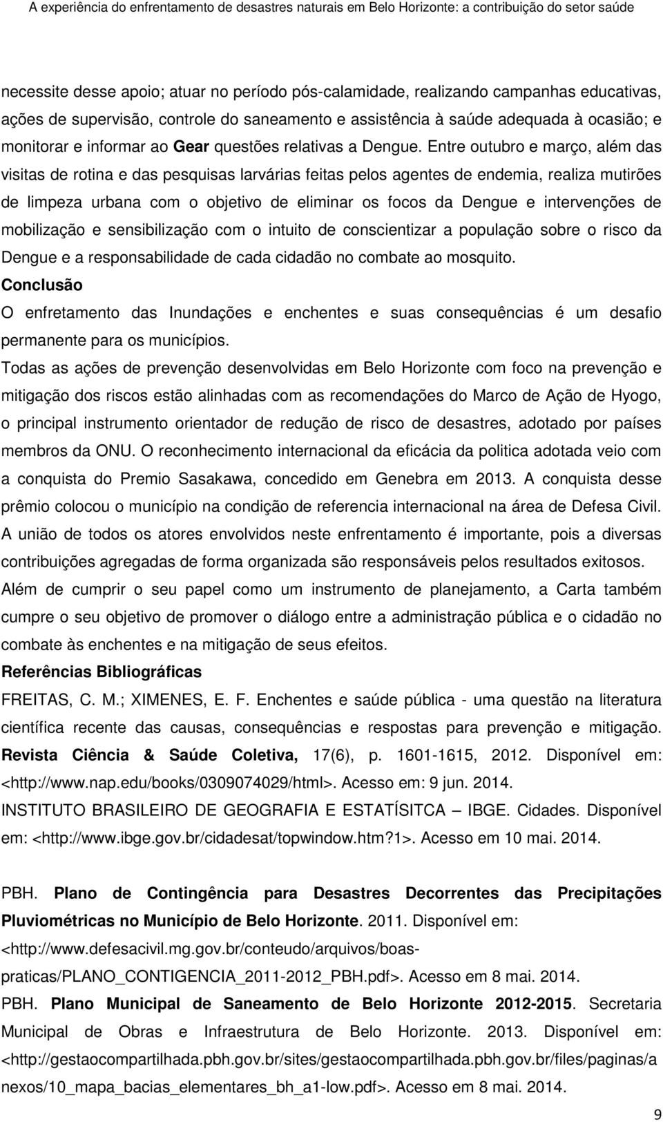 Entre outubro e março, além das visitas de rotina e das pesquisas larvárias feitas pelos agentes de endemia, realiza mutirões de limpeza urbana com o objetivo de eliminar os focos da Dengue e