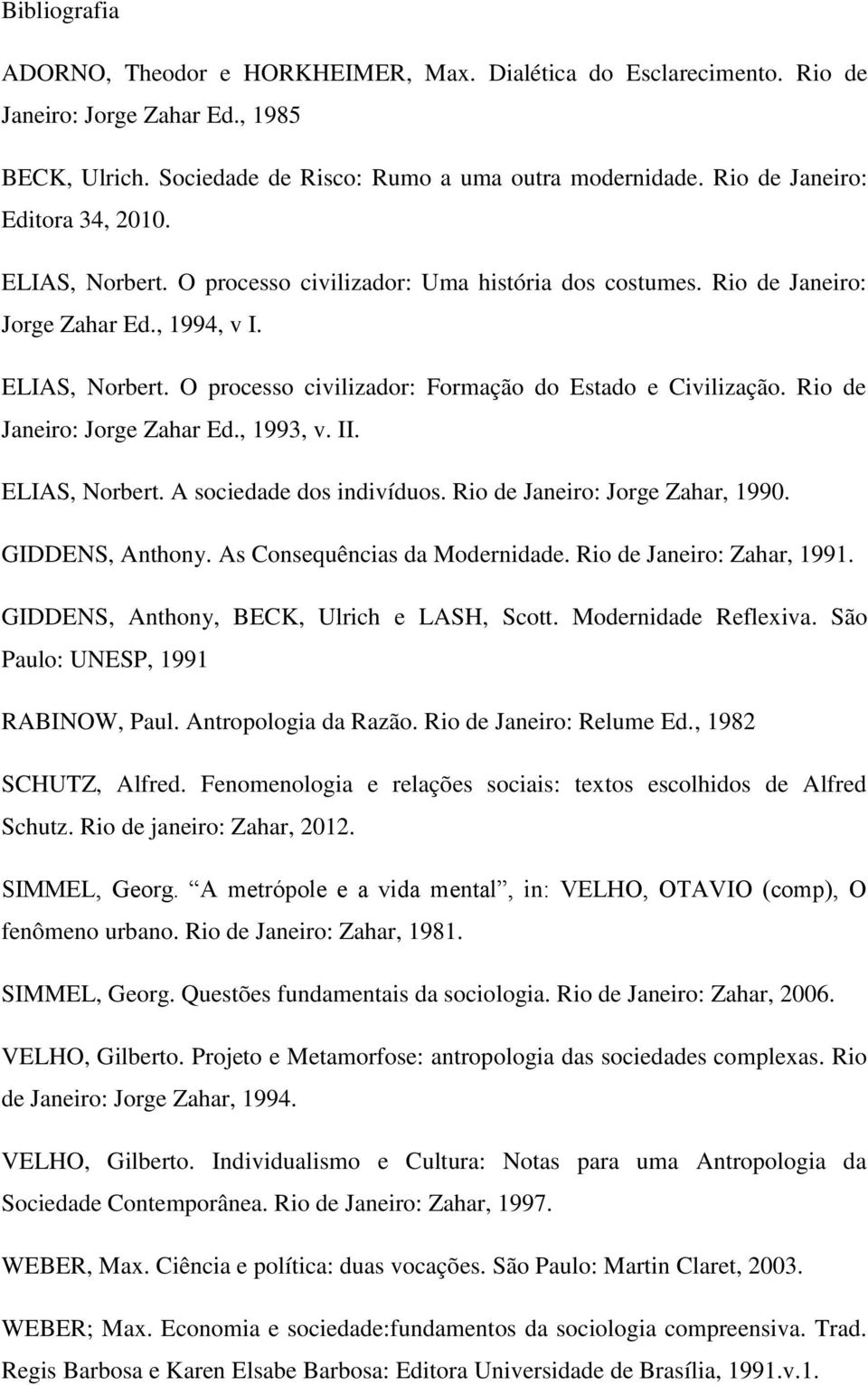 Rio de Janeiro: Jorge Zahar Ed., 1993, v. II. ELIAS, Norbert. A sociedade dos indivíduos. Rio de Janeiro: Jorge Zahar, 1990. GIDDENS, Anthony. As Consequências da Modernidade.