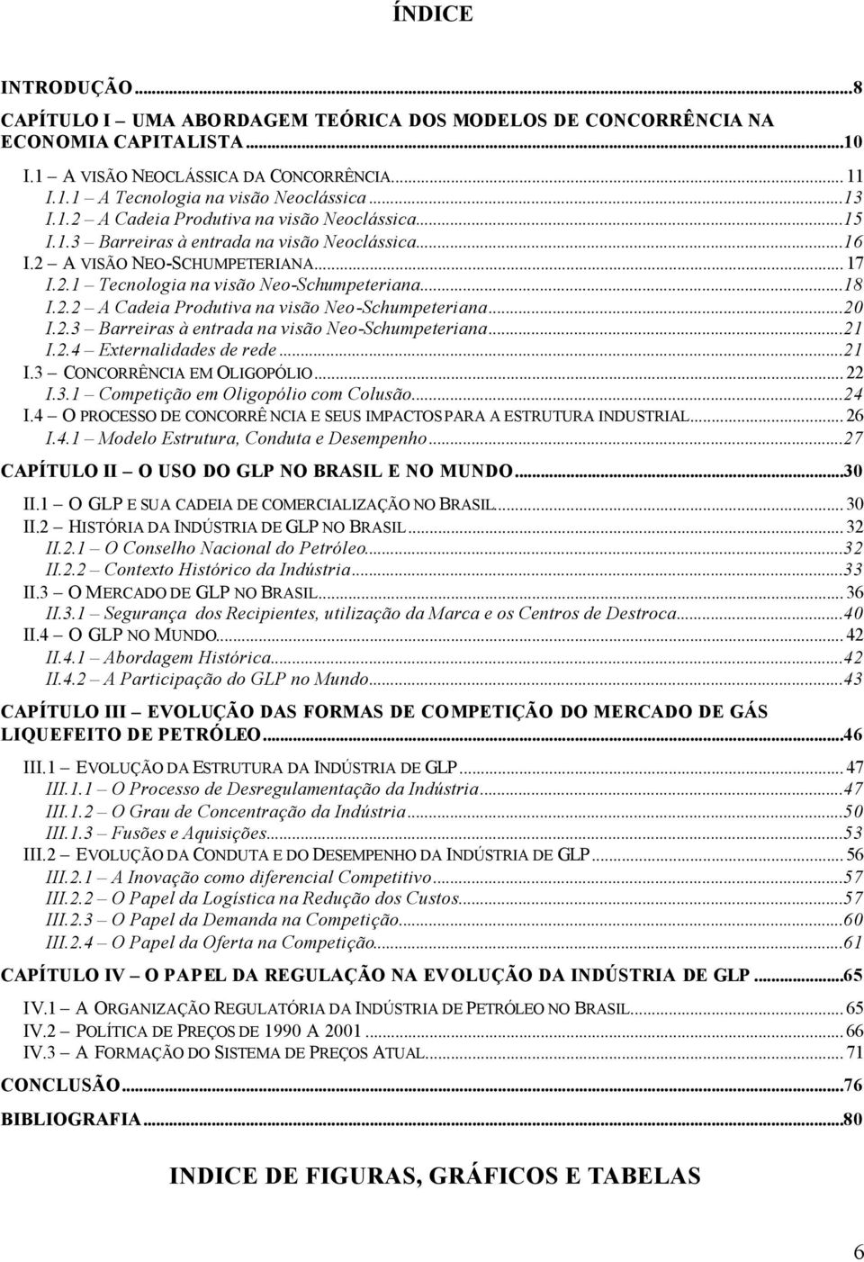 ..20 I.2.3 Barreiras à entrada na visão Neo-Schumpeteriana...21 I.2.4 Externalidades de rede...21 I.3 CONCORRÊNCIA EM OLIGOPÓLIO... 22 I.3.1 Competição em Oligopólio com Colusão...24 I.