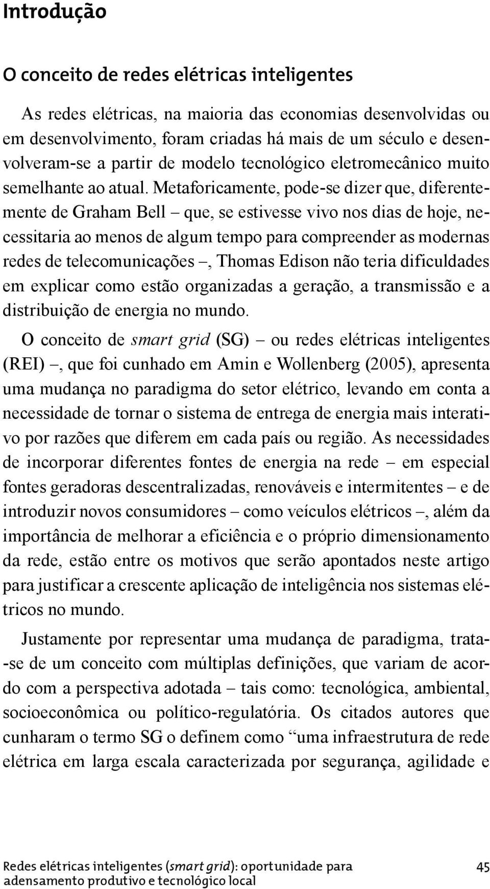 Metaforicamente, pode-se dizer que, diferentemente de Graham Bell que, se estivesse vivo nos dias de hoje, necessitaria ao menos de algum tempo para compreender as modernas redes de telecomunicações,