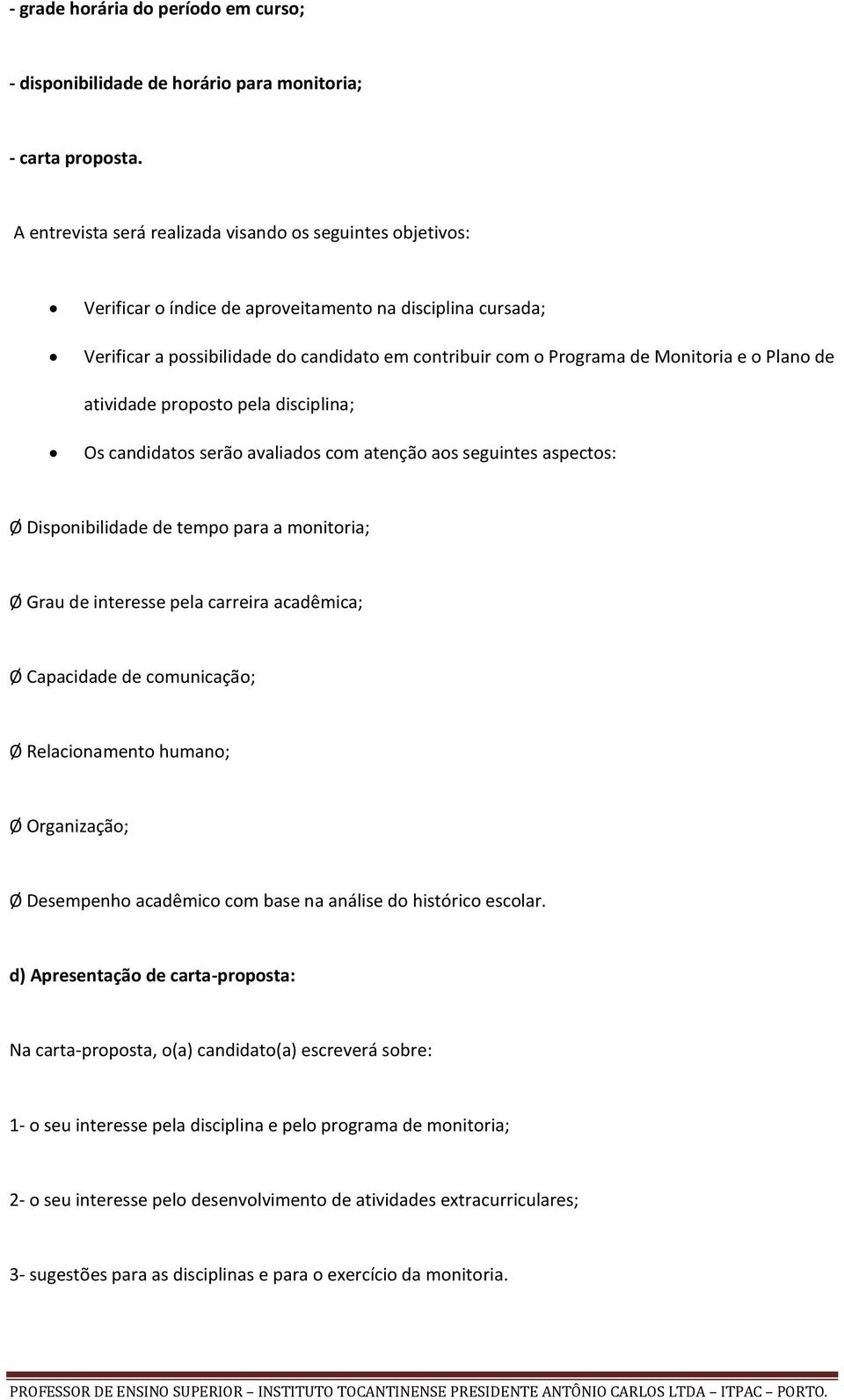 Monitoria e o Plano de atividade proposto pela disciplina; Os candidatos serão avaliados com atenção aos seguintes aspectos: Ø Disponibilidade de tempo para a monitoria; Ø Grau de interesse pela