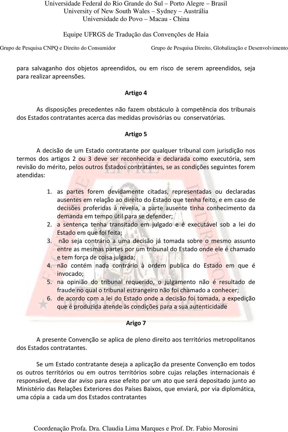 Artigo 5 A decisão de um Estado contratante por qualquer tribunal com jurisdição nos termos dos artigos 2 ou 3 deve ser reconhecida e declarada como executória, sem revisão do mérito, pelos outros