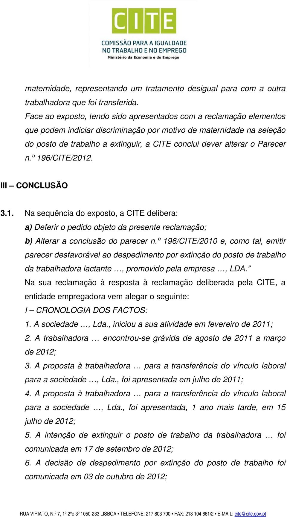 alterar o Parecer n.º 196/CITE/2012. III CONCLUSÃO 3.1. Na sequência do exposto, a CITE delibera: a) Deferir o pedido objeto da presente reclamação; b) Alterar a conclusão do parecer n.