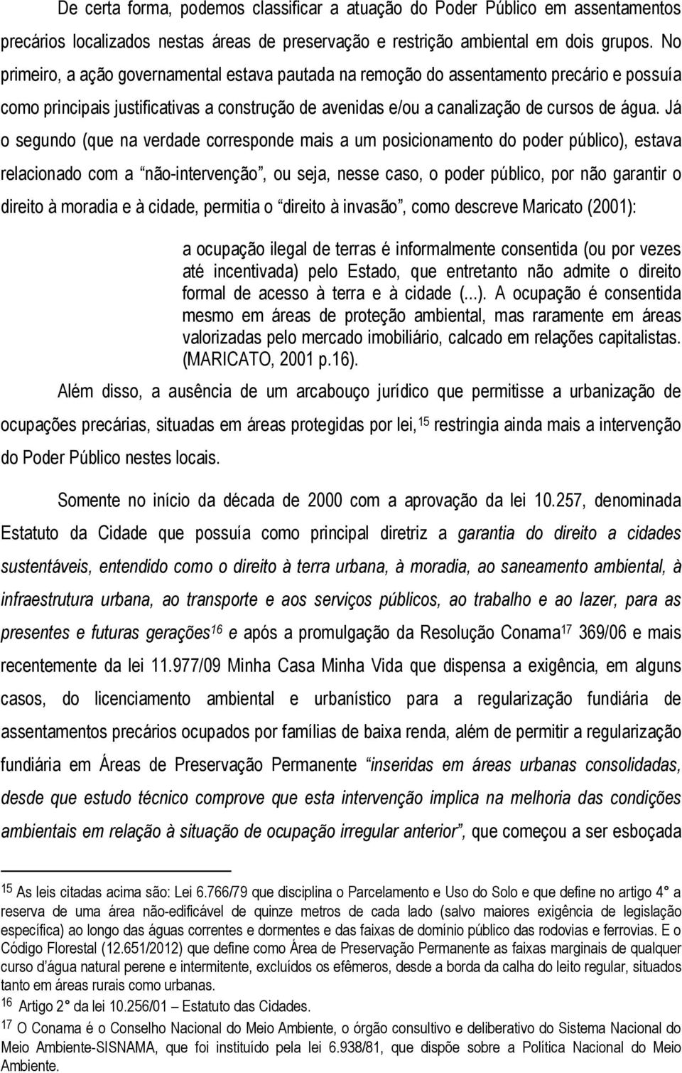 Já o segundo (que na verdade corresponde mais a um posicionamento do poder público), estava relacionado com a não-intervenção, ou seja, nesse caso, o poder público, por não garantir o direito à