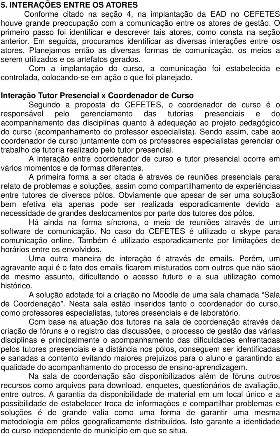 Planejamos então as diversas formas de comunicação, os meios a serem utilizados e os artefatos gerados.