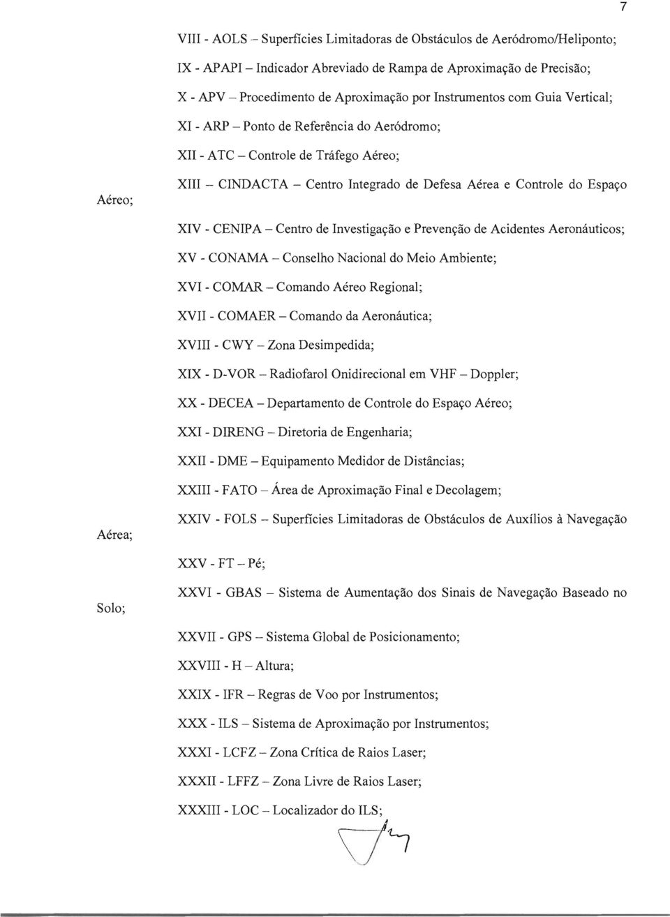 - CENIPA - Centro de Investigacao e Prevencao de Acidentes Aeronauticos; XV - CONAMA - Conselho Nacional do Meio Ambiente; XVI - COMAR - Comando Aereo Regional; XVII - COMAER - Comando da