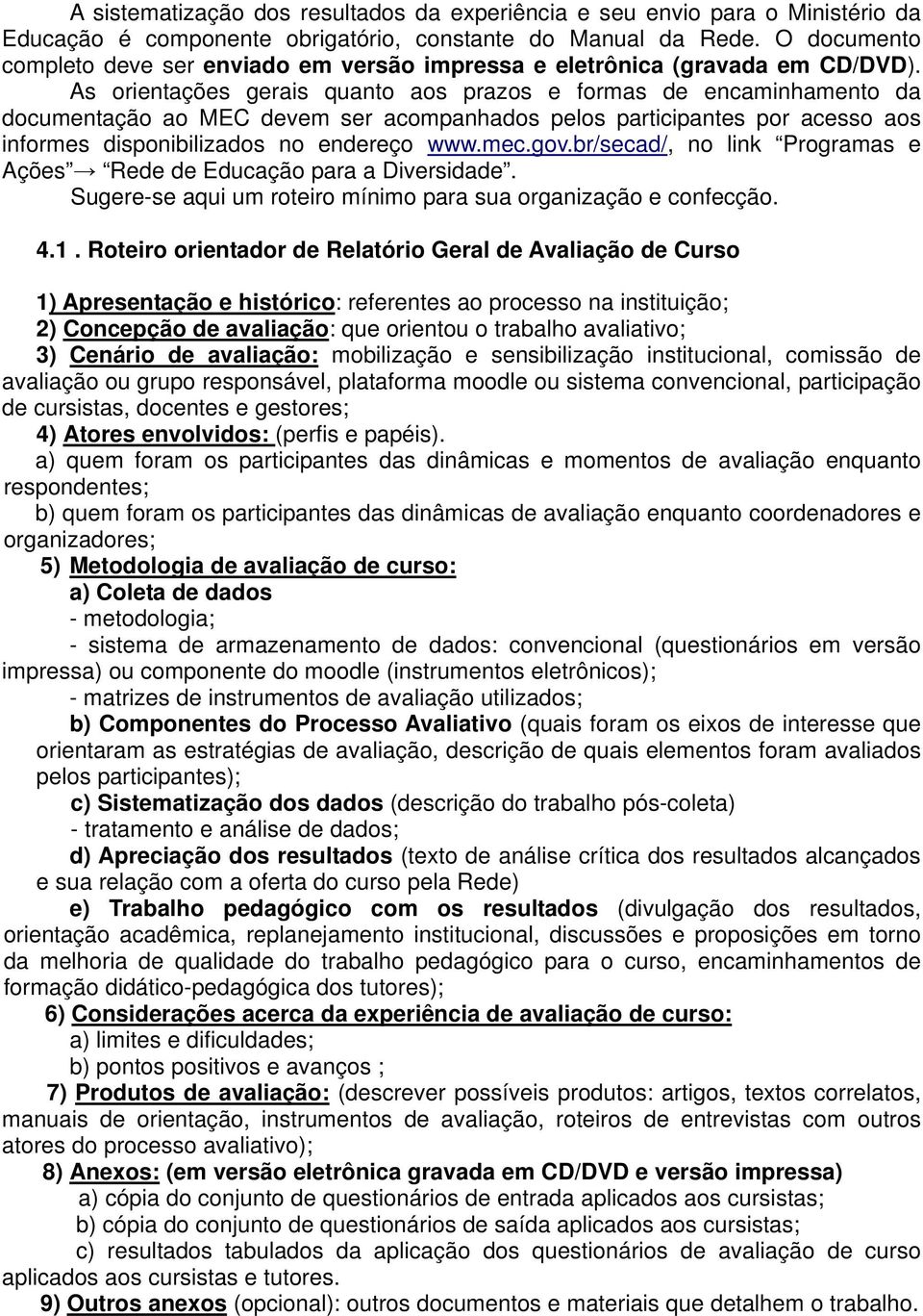 As orientações gerais quanto aos prazos e formas de encaminhamento da documentação ao MEC devem ser acompanhados pelos participantes por acesso aos informes disponibilizados no endereço www.mec.gov.