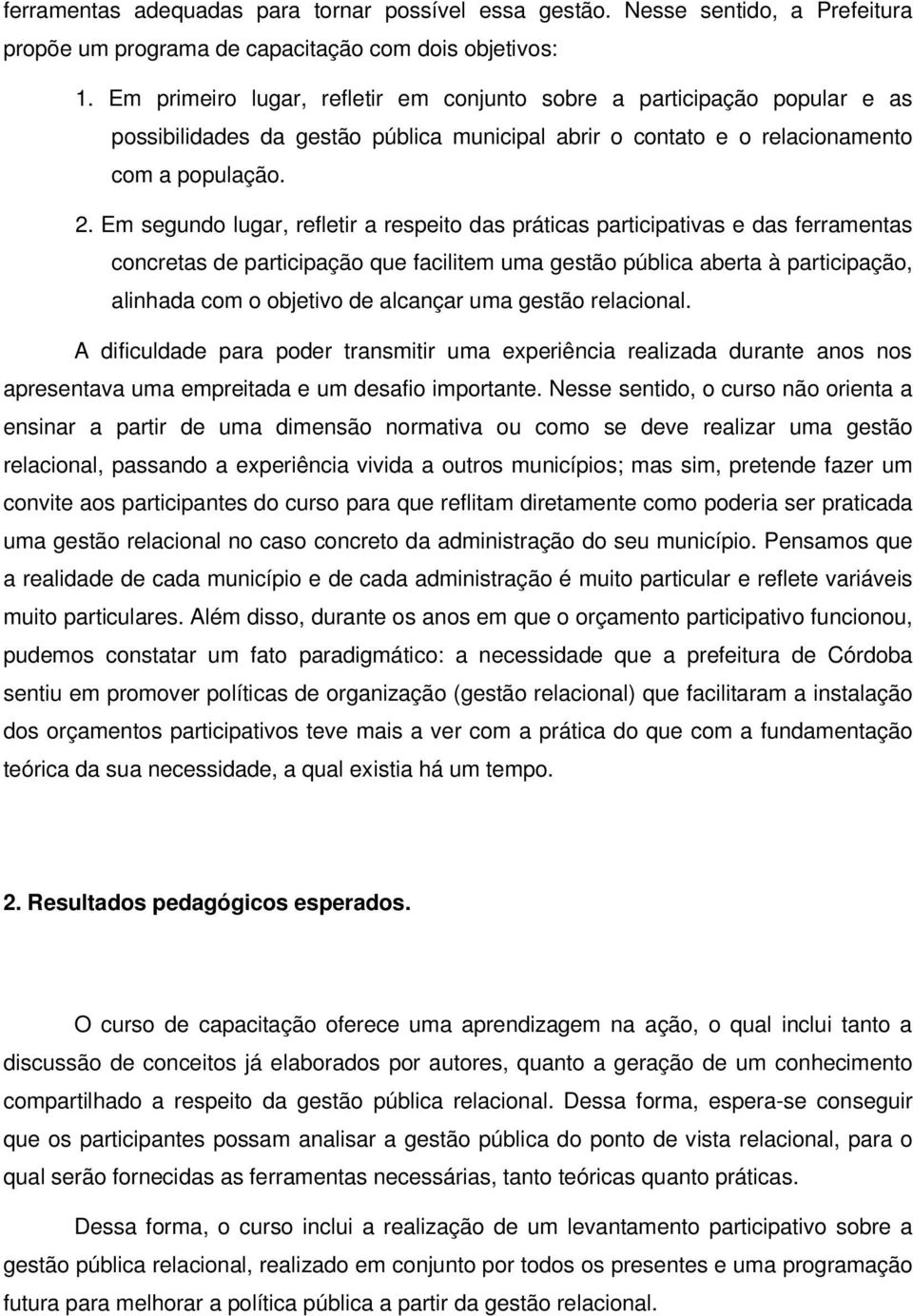 Em segundo lugar, refletir a respeito das práticas participativas e das ferramentas concretas de participação que facilitem uma gestão pública aberta à participação, alinhada com o objetivo de