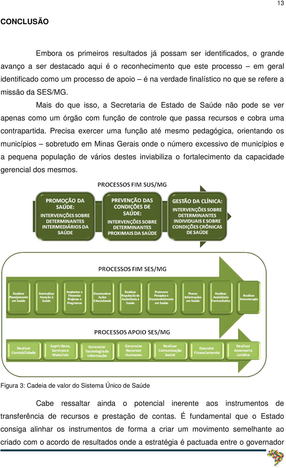 Mais do que isso, a Secretaria de Estado de Saúde não pode se ver apenas como um órgão com função de controle que passa recursos e cobra uma contrapartida.